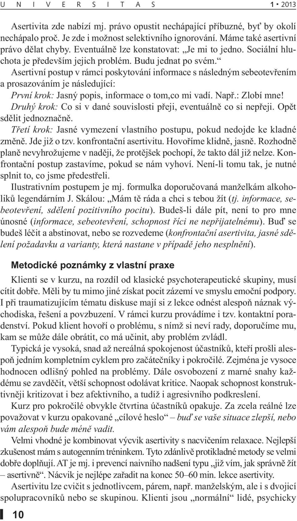 Asertivní postup v rámci poskytování informace s následným sebeotevřením a prosazováním je následující: První krok: Jasný popis, informace o tom,co mi vadí. Např.: Zlobí mne!