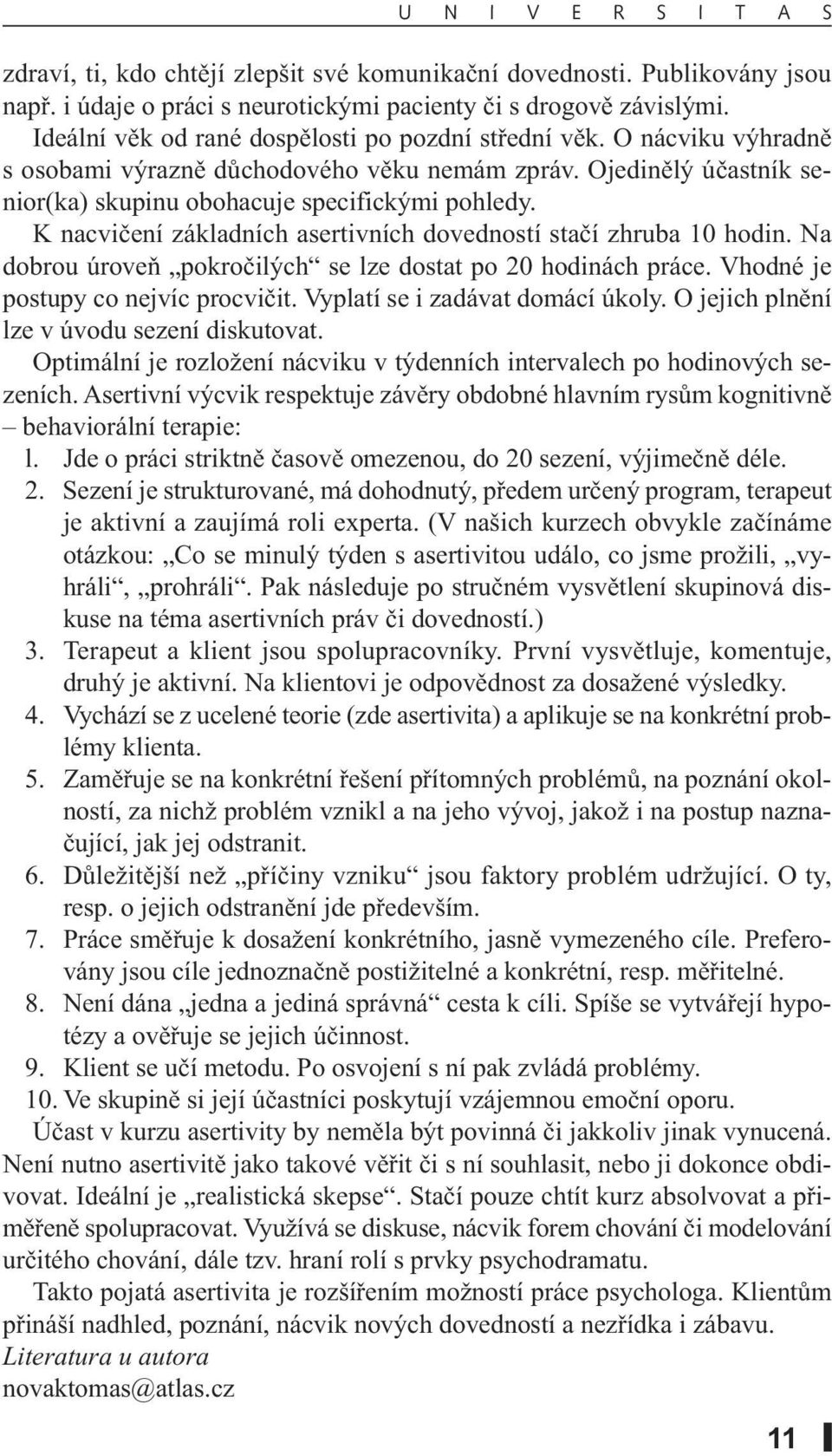 K nacvičení základních asertivních dovedností stačí zhruba 10 hodin. Na dobrou úroveň pokročilých se lze dostat po 20 hodinách práce. Vhodné je postupy co nejvíc procvičit.