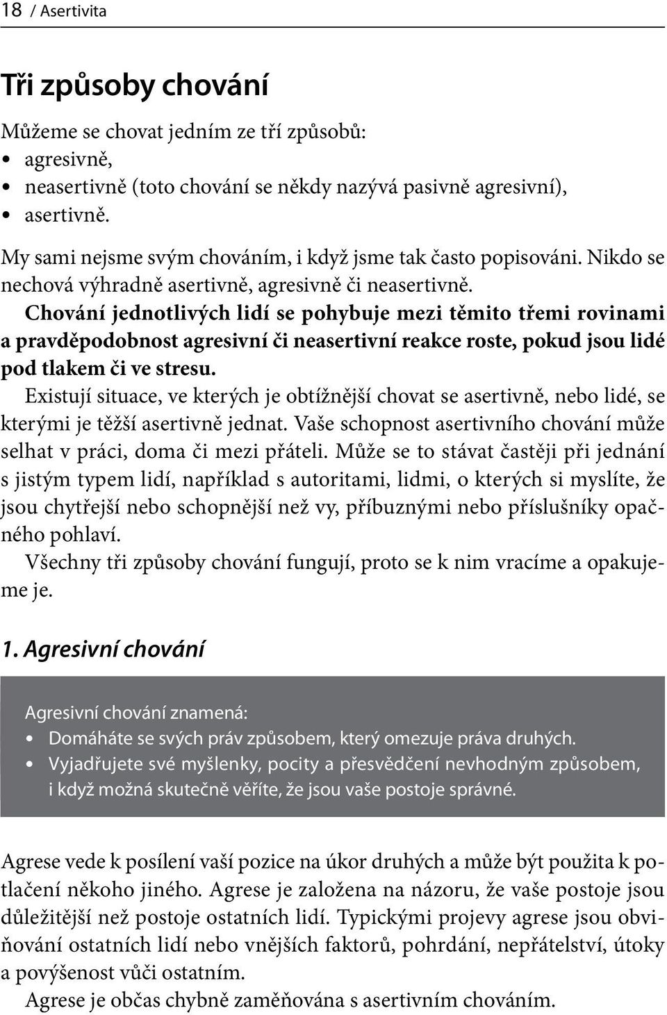 Chování jednotlivých lidí se pohybuje mezi těmito třemi rovinami a pravděpodobnost agresivní či neasertivní reakce roste, pokud jsou lidé pod tlakem či ve stresu.