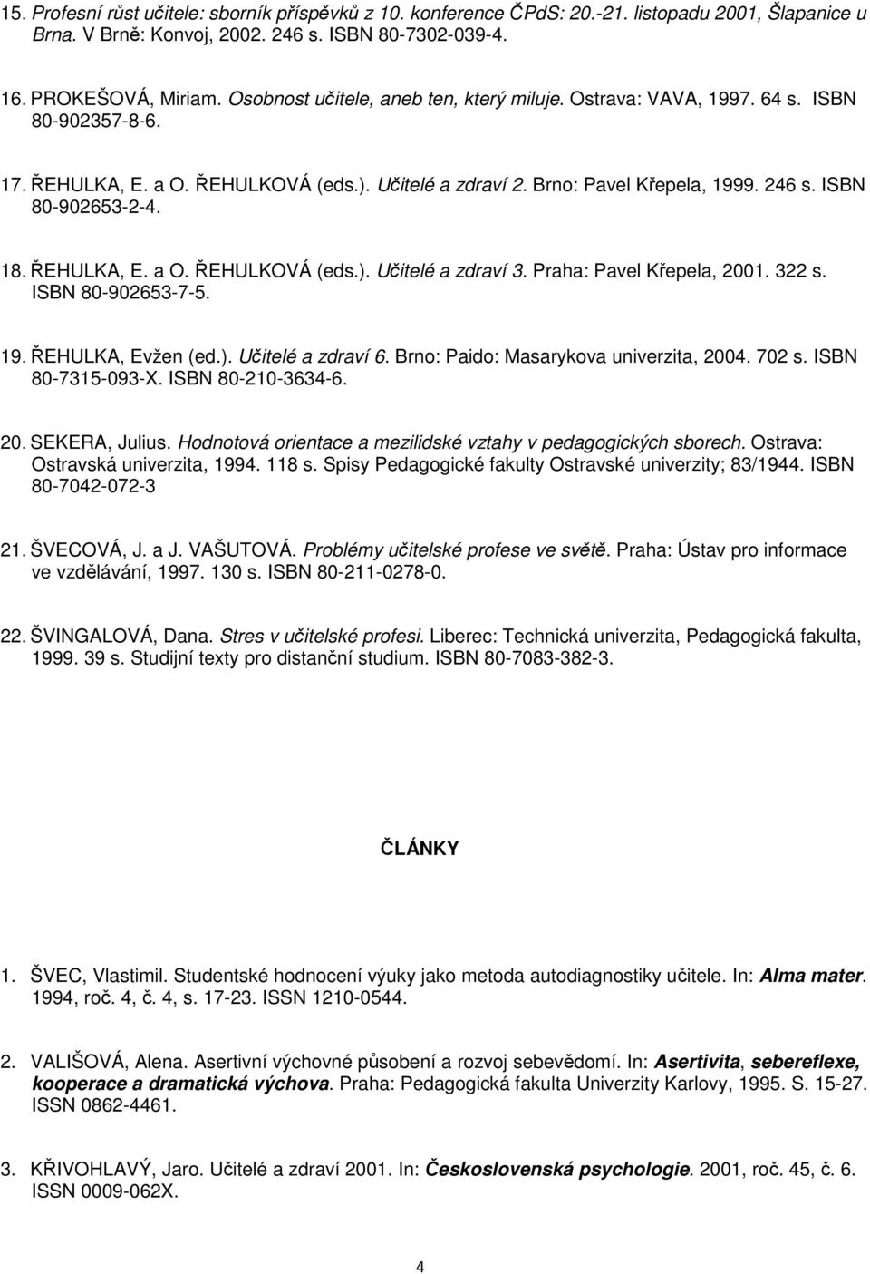 ISBN 80-902653-2-4. 18. ŘEHULKA, E. a O. ŘEHULKOVÁ (eds.). Učitelé a zdraví 3. Praha: Pavel Křepela, 2001. 322 s. ISBN 80-902653-7-5. 19. ŘEHULKA, Evžen (ed.). Učitelé a zdraví 6.