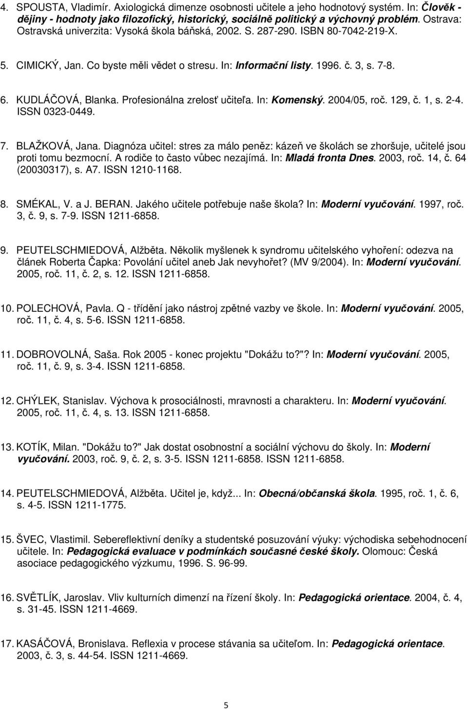 Profesionálna zrelosť učiteľa. In: Komenský. 2004/05, roč. 129, č. 1, s. 2-4. ISSN 0323-0449. 7. BLAŽKOVÁ, Jana.