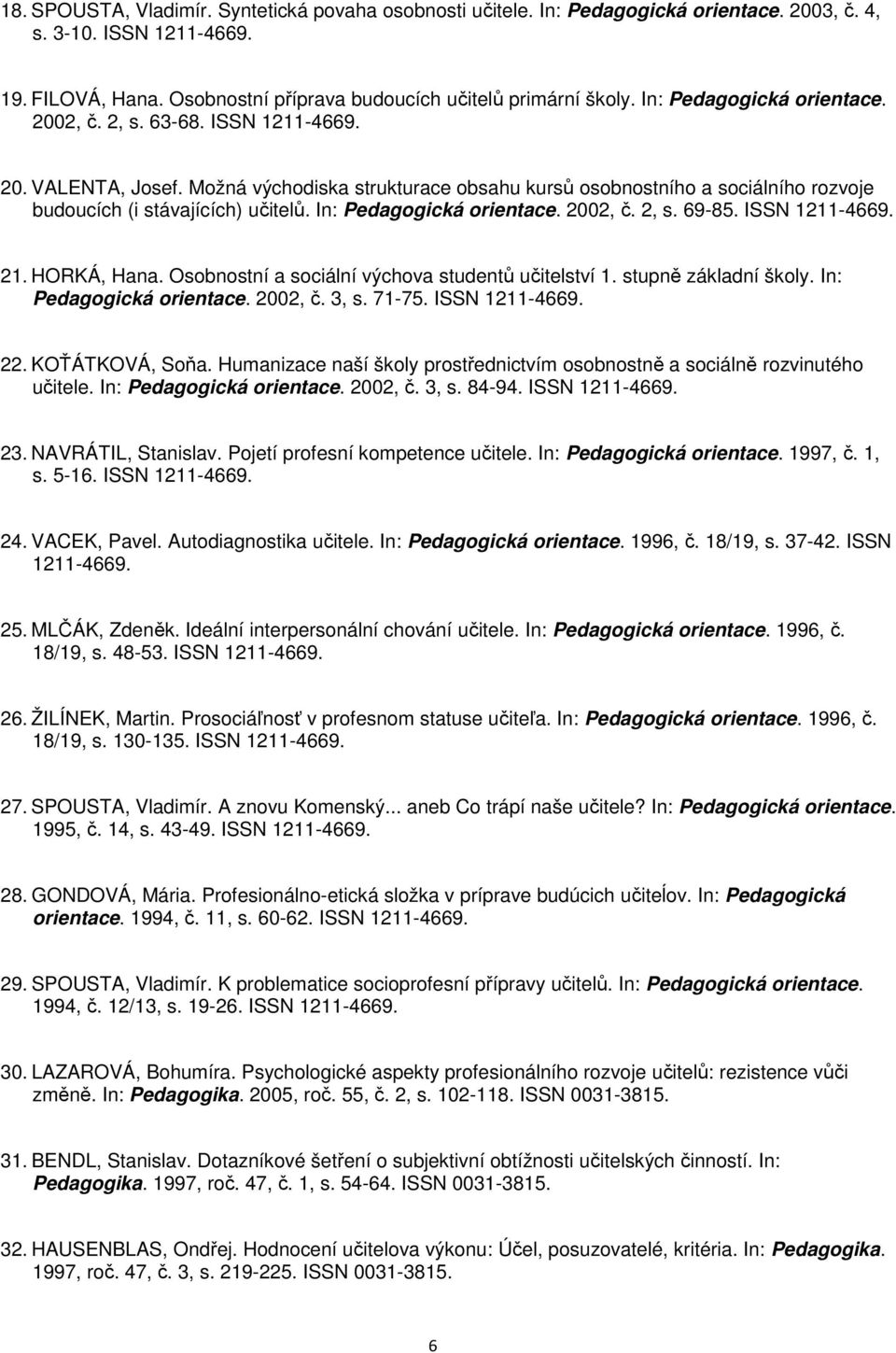 In: Pedagogická orientace. 2002, č. 2, s. 69-85. ISSN 1211-4669. 21. HORKÁ, Hana. Osobnostní a sociální výchova studentů učitelství 1. stupně základní školy. In: Pedagogická orientace. 2002, č. 3, s.