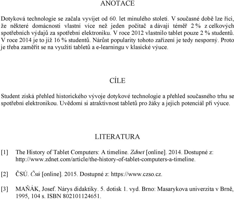 V roce 2012 vlastnilo tablet pouze 2 % studentů. V roce 2014 je to již 16 % studentů. Nárůst popularity tohoto zařízení je tedy nesporný.