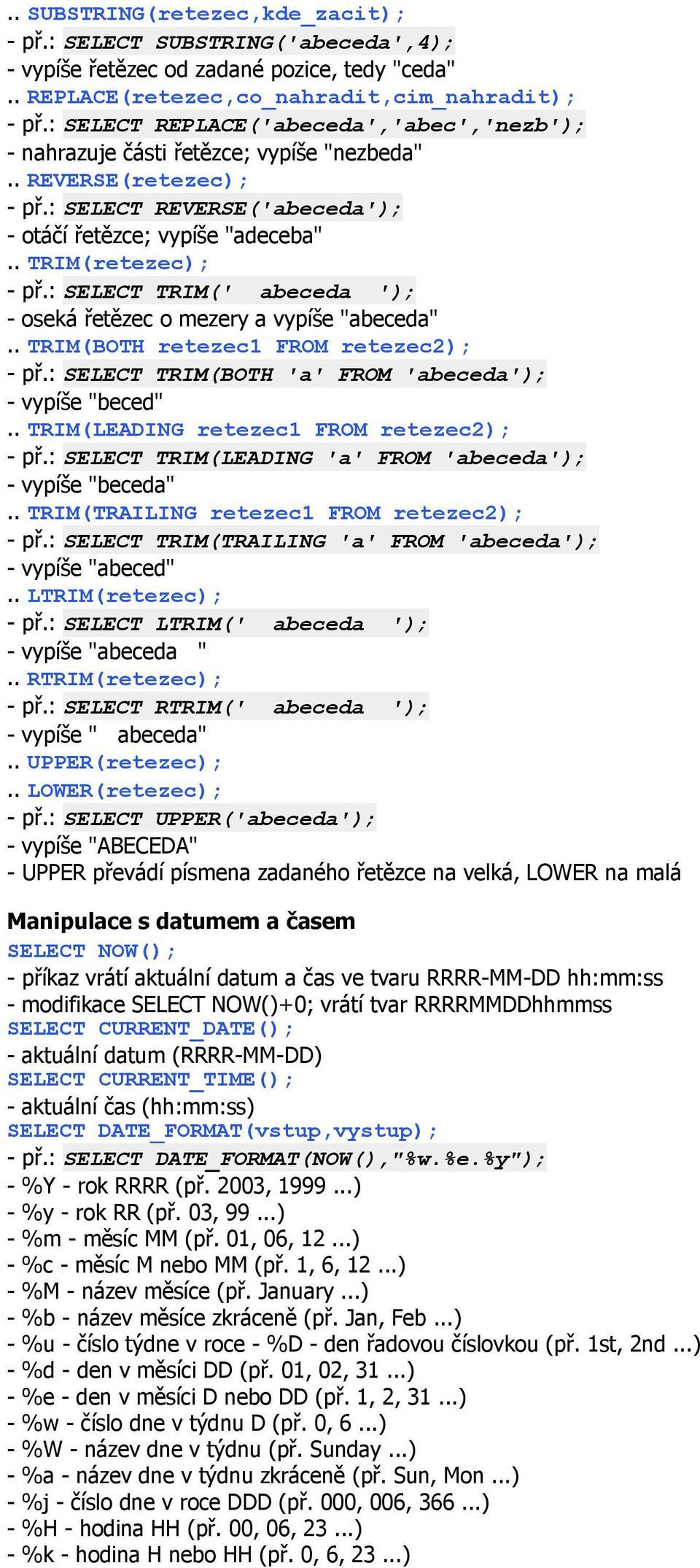 : SELECT TRIM(' abeceda '); - oseká řetězec o mezery a vypíše "abeceda".. TRIM(BOTH retezec1 FROM retezec2); - př.: SELECT TRIM(BOTH 'a' FROM 'abeceda'); - vypíše "beced".