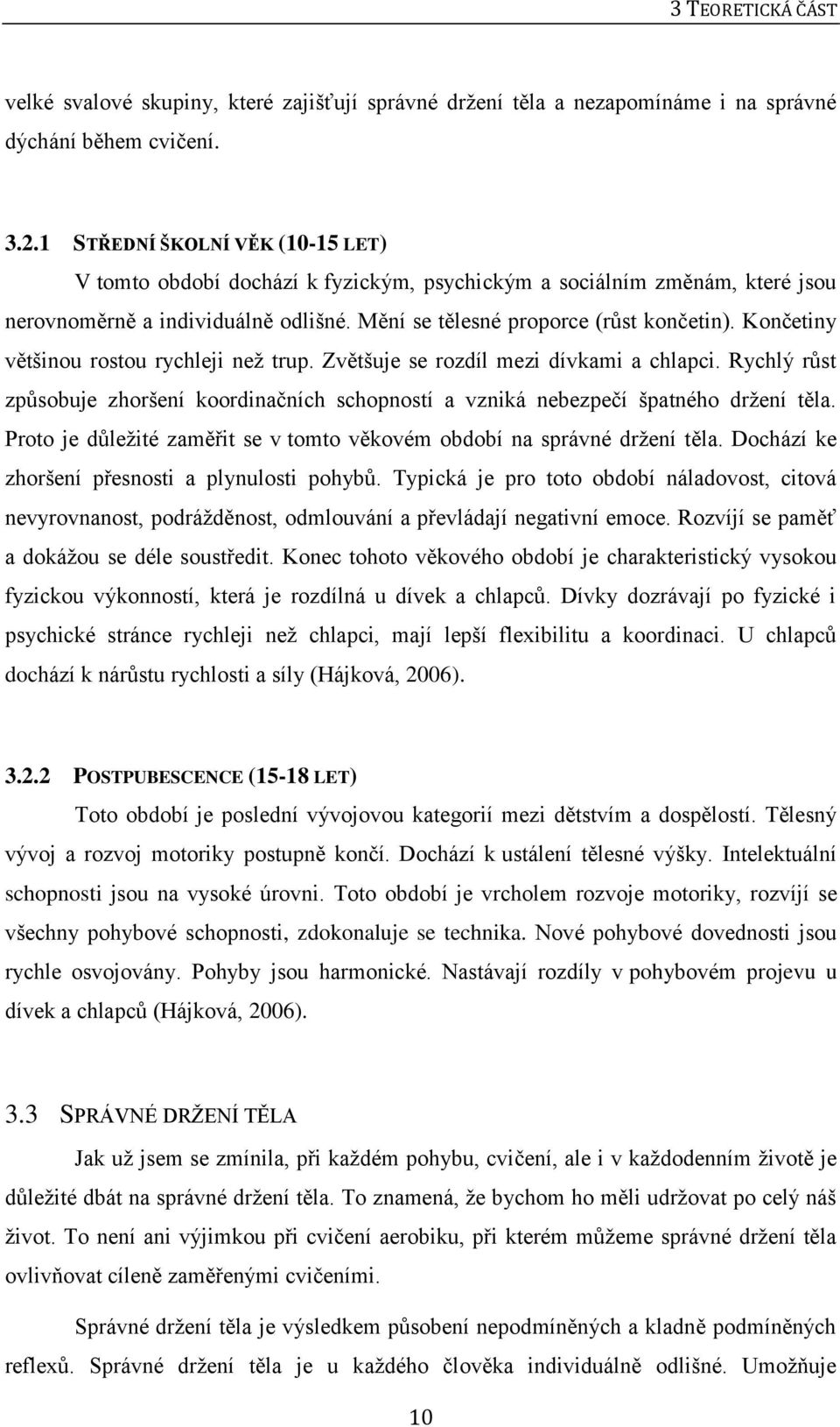 Končetiny většinou rostou rychleji než trup. Zvětšuje se rozdíl mezi dívkami a chlapci. Rychlý růst způsobuje zhoršení koordinačních schopností a vzniká nebezpečí špatného držení těla.