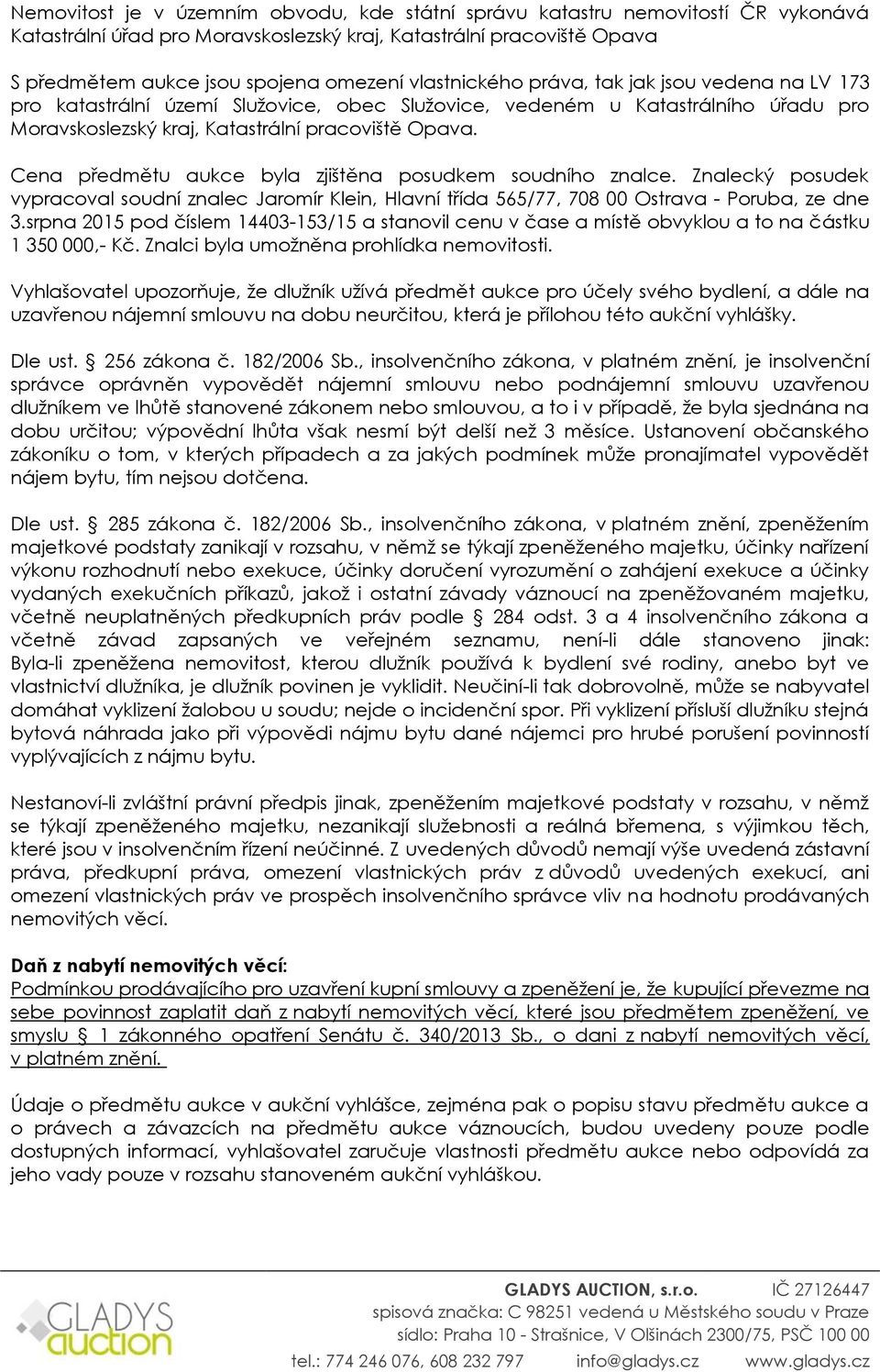 Cena předmětu aukce byla zjištěna posudkem soudního znalce. Znalecký posudek vypracoval soudní znalec Jaromír Klein, Hlavní třída 565/77, 708 00 Ostrava - Poruba, ze dne 3.