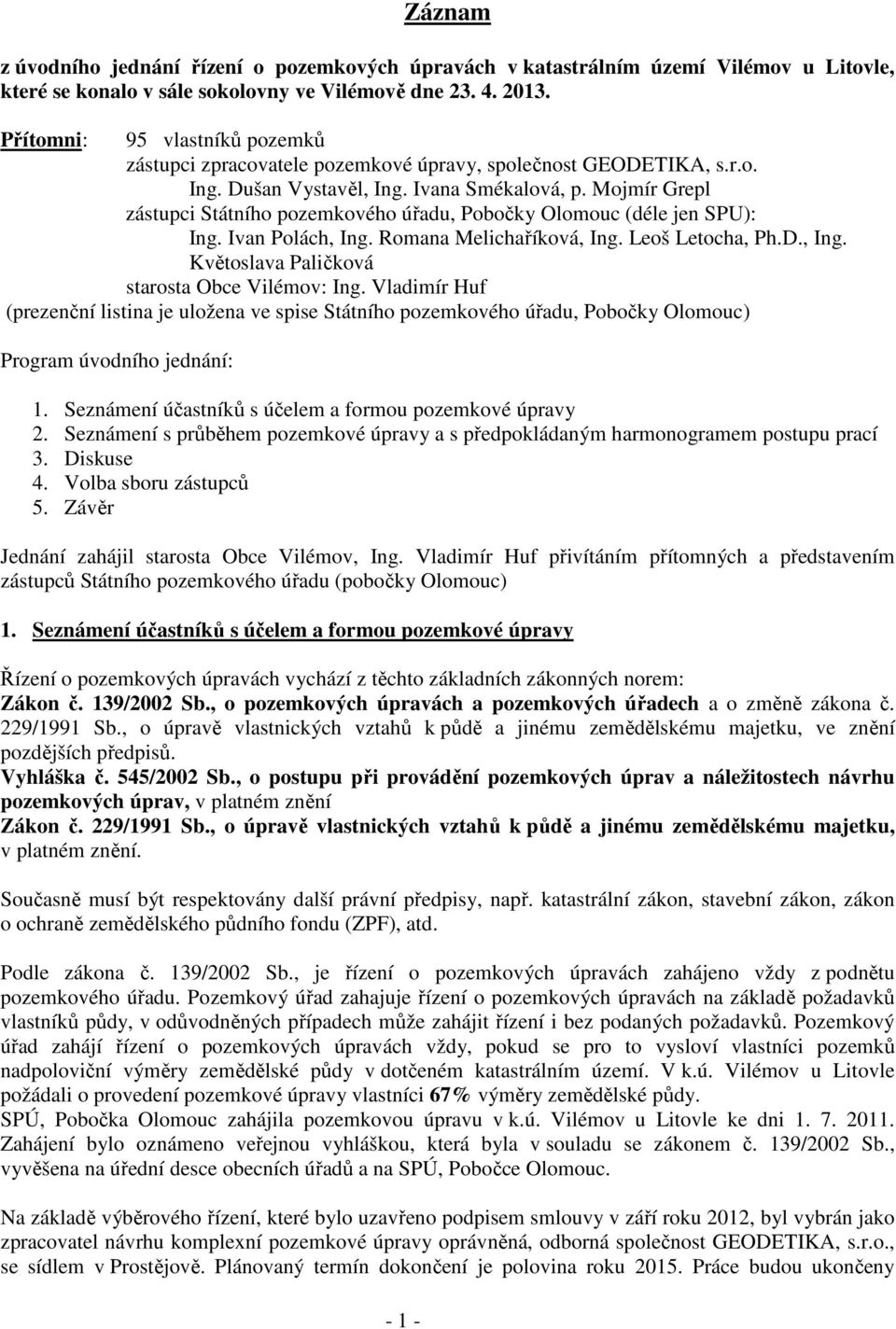 Mojmír Grepl zástupci Státního pozemkového úřadu, Pobočky Olomouc (déle jen SPU): Ing. Ivan Polách, Ing. Romana Melichaříková, Ing. Leoš Letocha, Ph.D., Ing. Květoslava Paličková starosta Obce Vilémov: Ing.