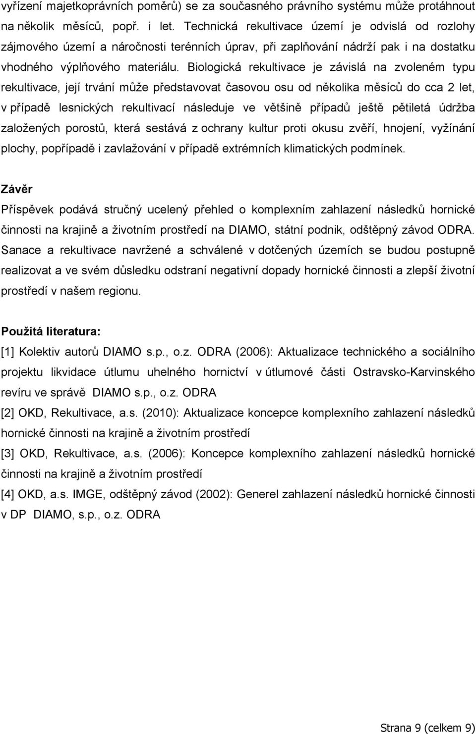 Biologická rekultivace je závislá na zvoleném typu rekultivace, její trvání může představovat časovou osu od několika měsíců do cca 2 let, v případě lesnických rekultivací následuje ve většině