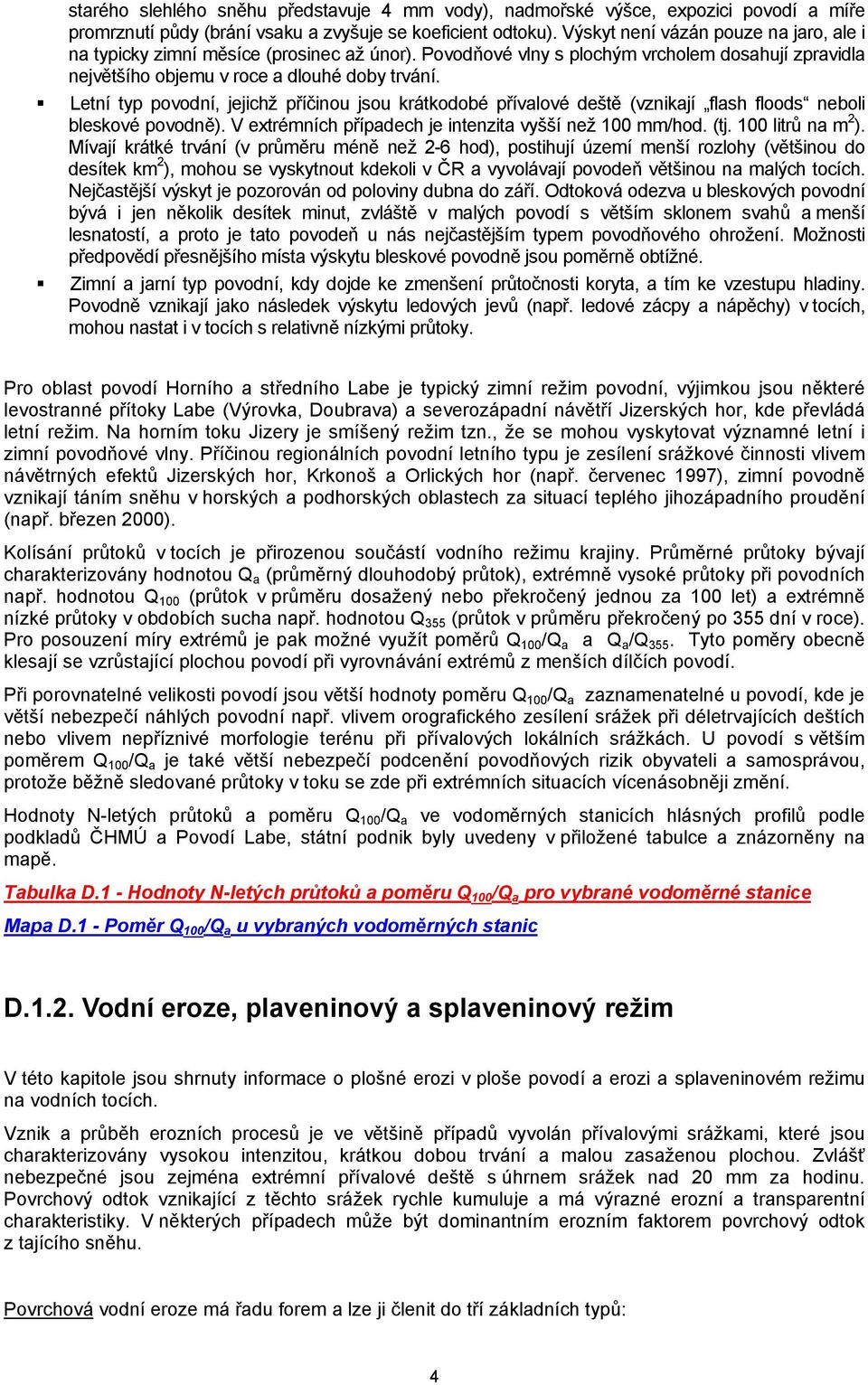 Letní typ povodní, jejichž příčinou jsou krátkodobé přívalové deště (vznikají flash floods neboli bleskové povodně). V extrémních případech je intenzita vyšší než 100 mm/hod. (tj. 100 litrů na m 2 ).