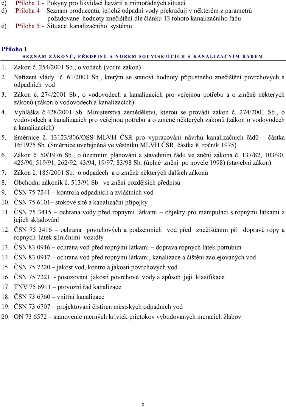 Zákon č. 254/2001 Sb., o vodách (vodní zákon) 2. Nařízení vlády č. 61/2003 Sb., kterým se stanoví hodnoty přípustného znečištění povrchových a odpadních vod 3. Zákon č. 274/2001 Sb.