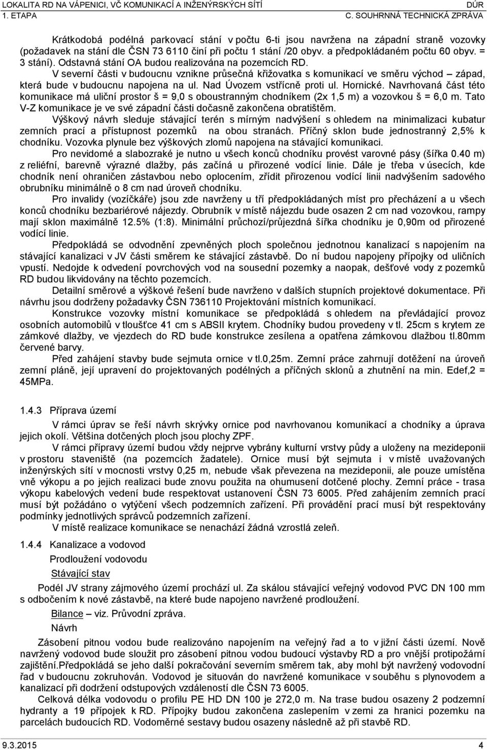 Nad Úvozem vstřícně proti ul. Hornické. Navrhovaná část této komunikace má uliční prostor š = 9,0 s oboustranným chodníkem (2x 1,5 m) a vozovkou š = 6,0 m.