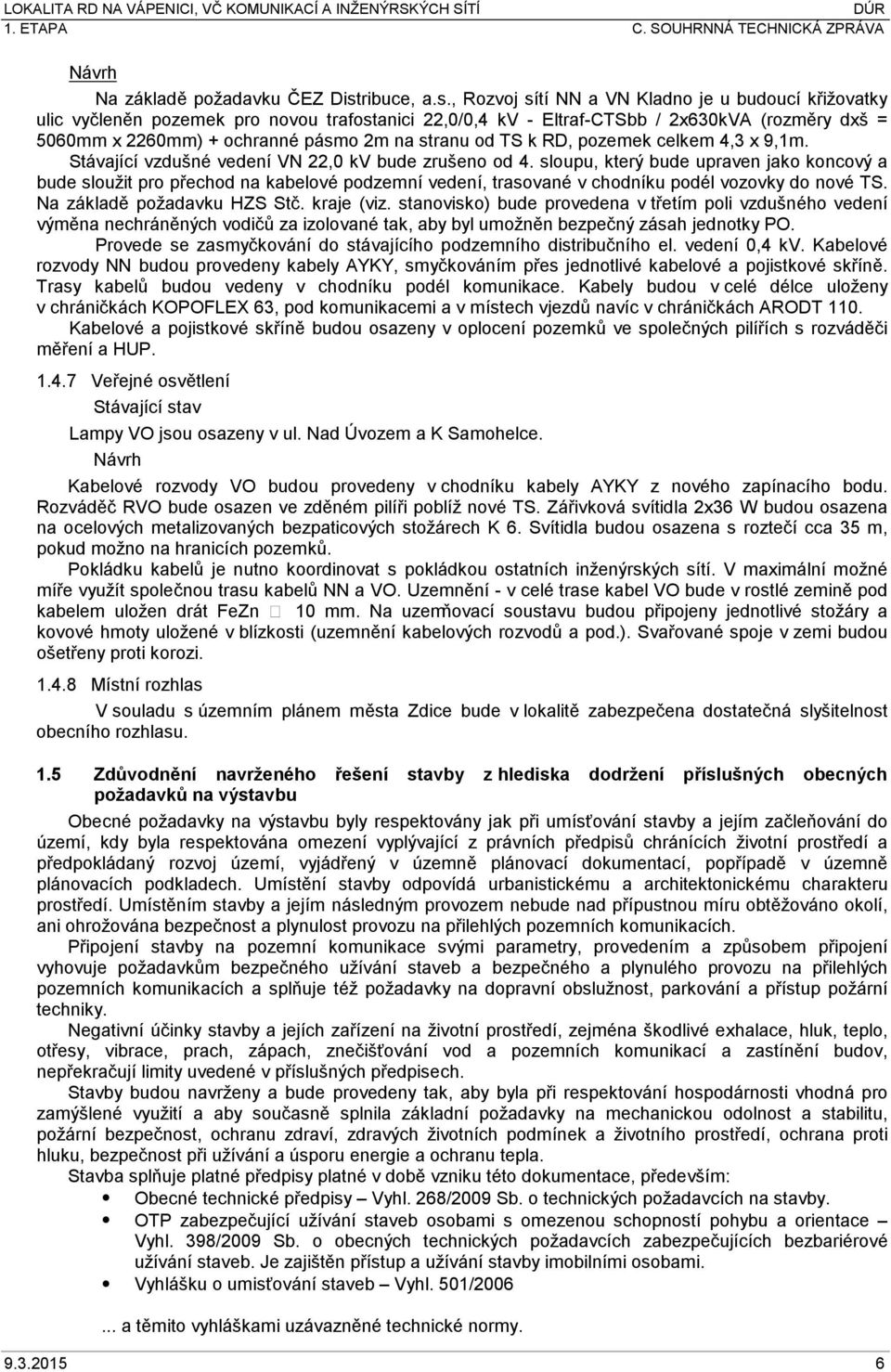 , Rozvoj sítí NN a VN Kladno je u budoucí křižovatky ulic vyčleněn pozemek pro novou trafostanici 22,0/0,4 kv - Eltraf-CTSbb / 2x630kVA (rozměry dxš = 5060mm x 2260mm) + ochranné pásmo 2m na stranu