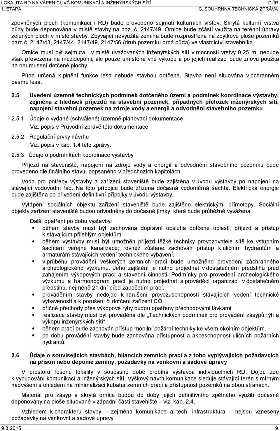 Ornice musí být sejmuta i v místě uvažovaných inženýrských sítí v mocnosti vrstvy 0,25 m, nebude však převezena na mezideponii, ale pouze umístěna vně výkopu a po jejich realizaci bude znovu použita