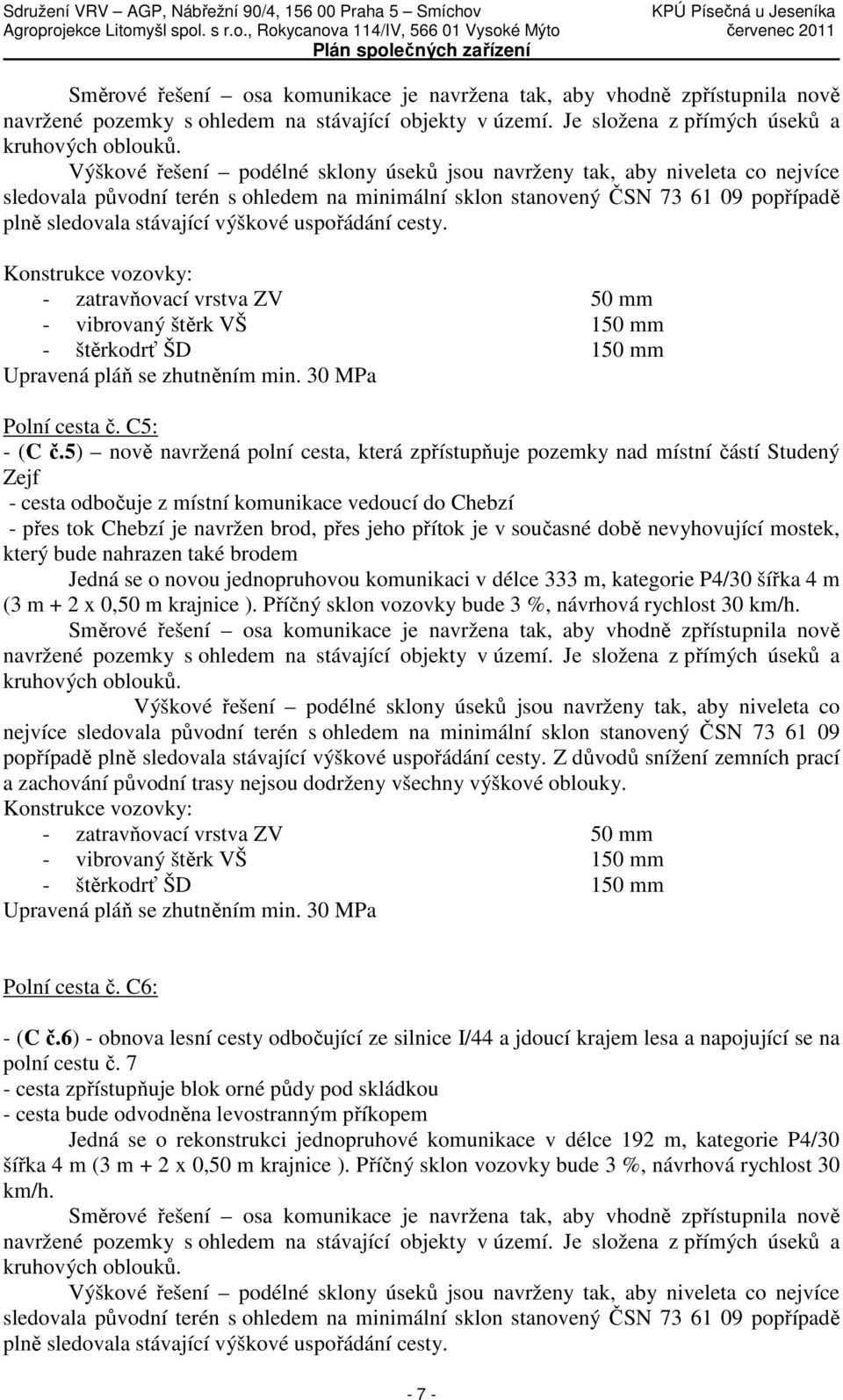 uspořádání cesty. Konstrukce vozovky: - zatravňovací vrstva ZV 50 mm - vibrovaný štěrk VŠ 150 mm Upravená pláň se zhutněním min. 30 MPa Polní cesta č. C5: - (C č.