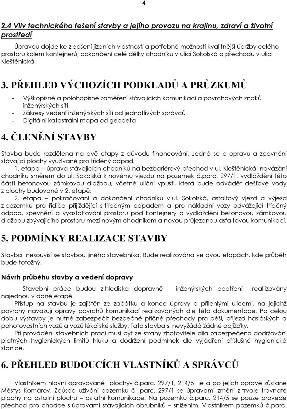 PŘEHLED VÝCHOZÍCH PODKLADŮ A PRŮZKUMŮ - Výškopisné a polohopisné zaměření stávajících komunikací a povrchových znaků inženýrských sítí - Zákresy vedení inženýrských sítí od jednotlivých správců -