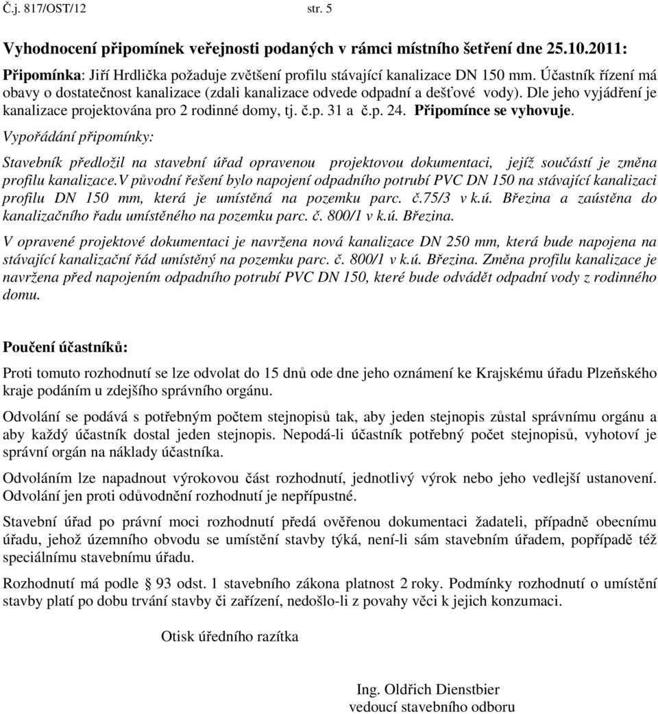 Připomínce se vyhovuje. Vypořádání připomínky: Stavebník předložil na stavební úřad opravenou projektovou dokumentaci, jejíž součástí je změna profilu kanalizace.