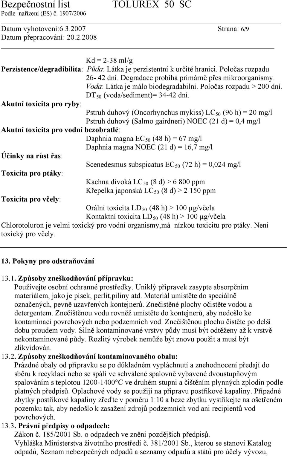 Akutní toxicita pro ryby: Pstruh duhový (Oncorhynchus mykiss) LC 50 (96 h) = 20 mg/l Pstruh duhový (Salmo gairdneri) NOEC (21 d) = 0,4 mg/l Akutní toxicita pro vodní bezobratlé: Daphnia magna EC 50