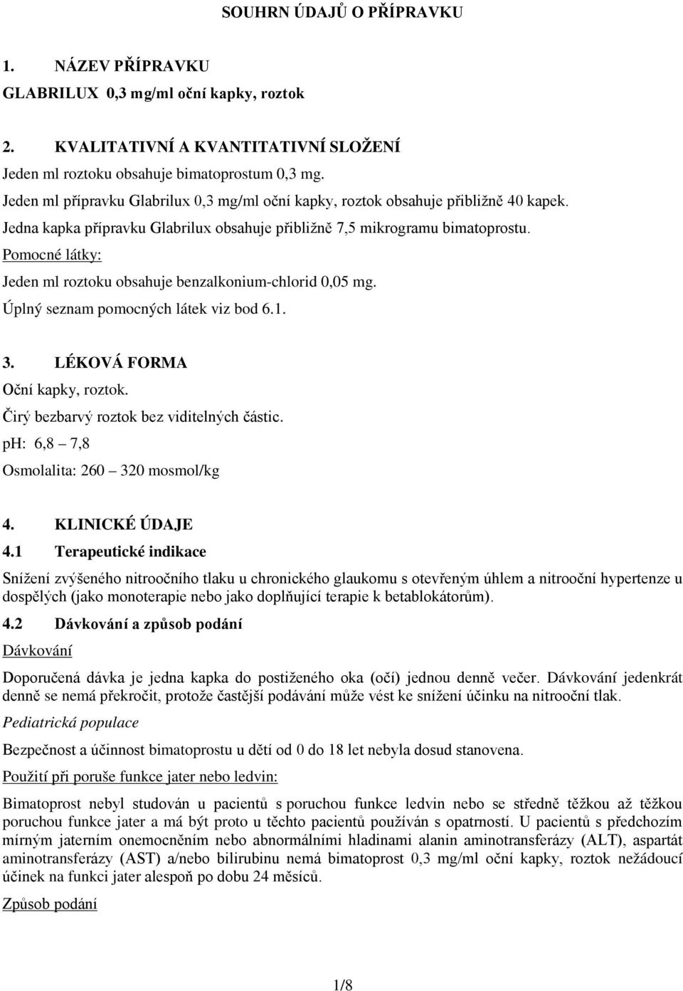 Pomocné látky: Jeden ml roztoku obsahuje benzalkonium-chlorid 0,05 mg. Úplný seznam pomocných látek viz bod 6.1. 3. LÉKOVÁ FORMA Oční kapky, roztok. Čirý bezbarvý roztok bez viditelných částic.