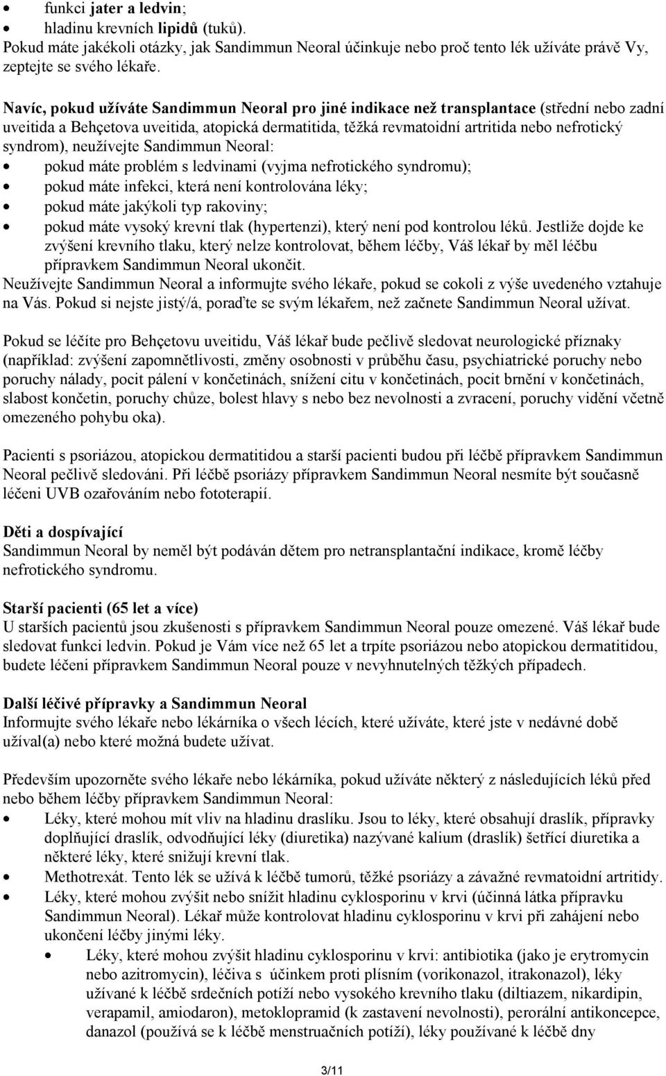 syndrom), neužívejte Sandimmun Neoral: pokud máte problém s ledvinami (vyjma nefrotického syndromu); pokud máte infekci, která není kontrolována léky; pokud máte jakýkoli typ rakoviny; pokud máte