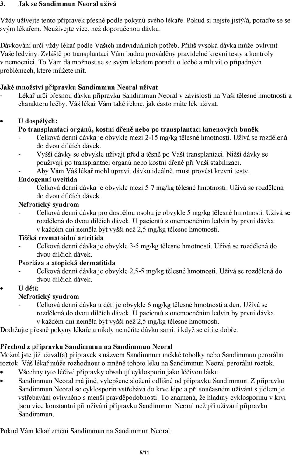 Zvláště po transplantaci Vám budou prováděny pravidelné krevní testy a kontroly v nemocnici. To Vám dá možnost se se svým lékařem poradit o léčbě a mluvit o případných problémech, které můžete mít.