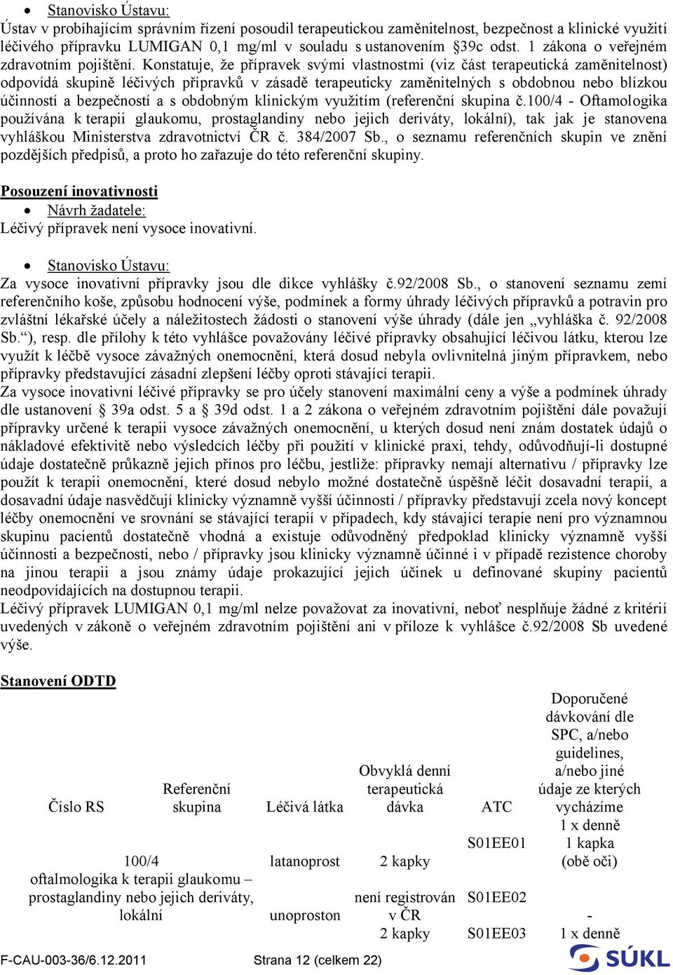 Konstatuje, že přípravek svými vlastnostmi (viz část terapeutická zaměnitelnost) odpovídá skupině léčivých přípravků v zásadě terapeuticky zaměnitelných s obdobnou nebo blízkou účinností a