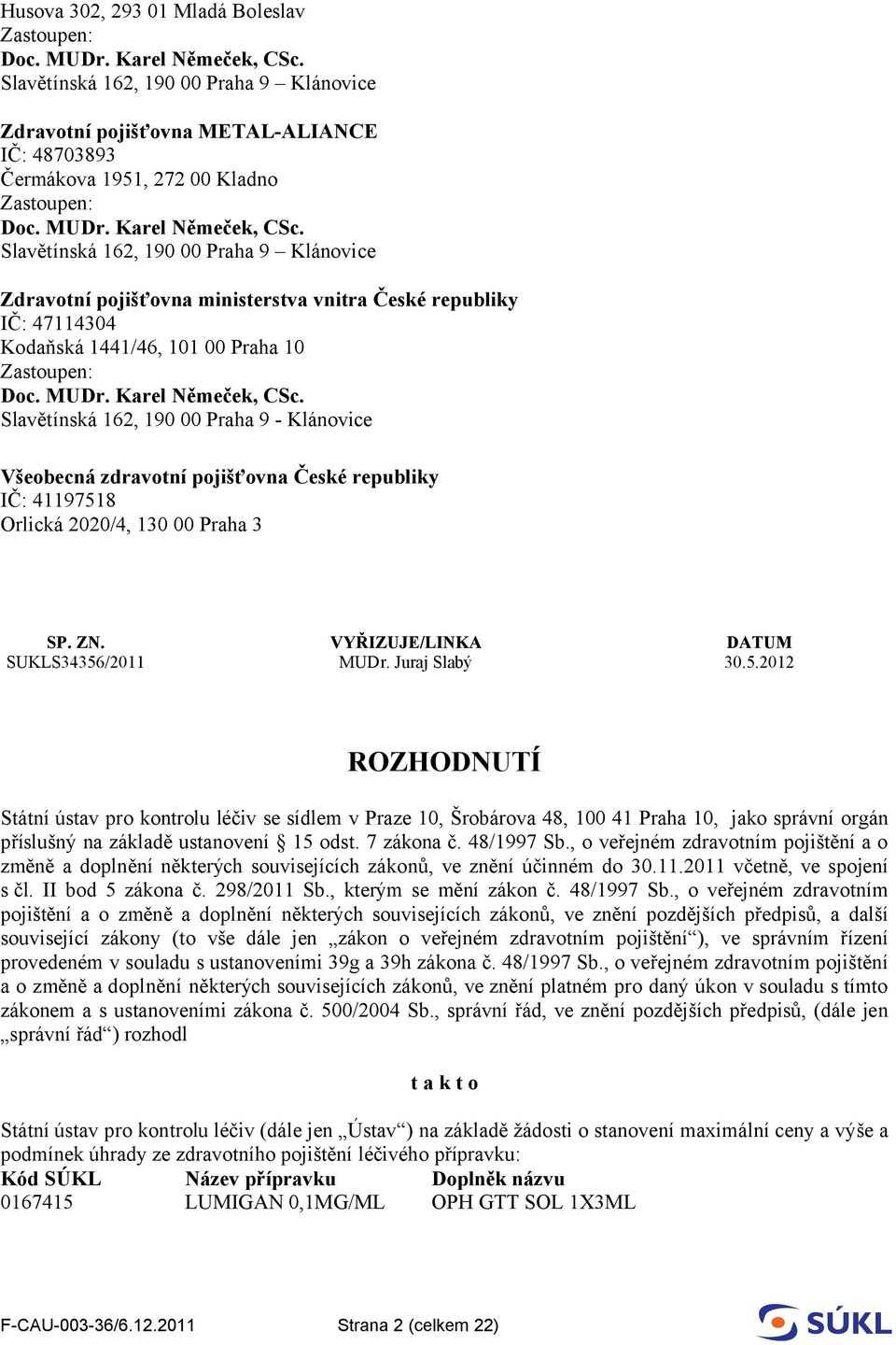 41197518 Orlická 2020/4, 130 00 Praha 3 SP. ZN. VYŘIZUJE/LINKA DATUM SUKLS34356/2011 MUDr. Juraj Slabý 30.5.2012 ROZHODNUTÍ Státní ústav pro kontrolu léčiv se sídlem v Praze 10, Šrobárova 48, 100 41 Praha 10, jako správní orgán příslušný na základě ustanovení 15 odst.