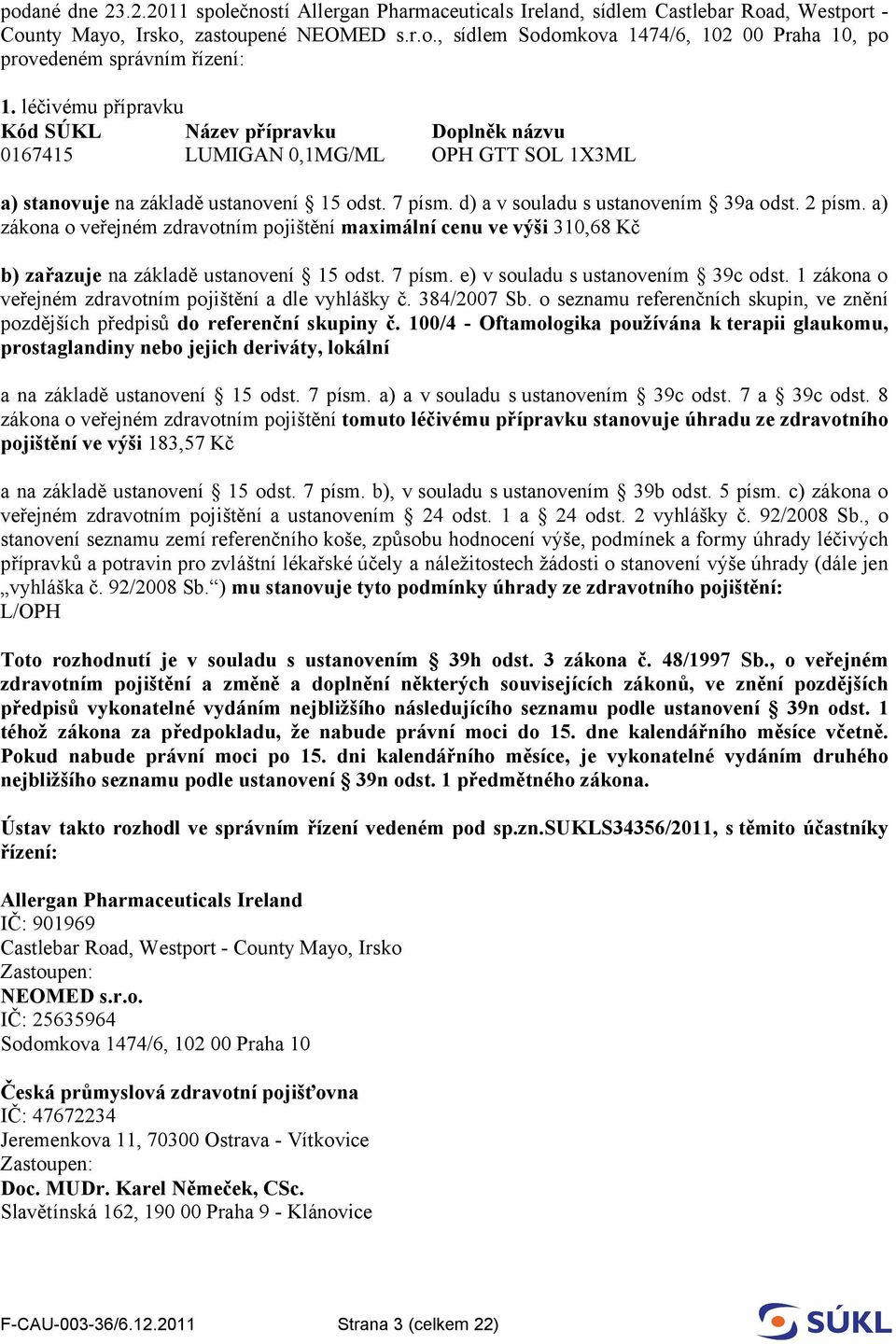 a) zákona o veřejném zdravotním pojištění maximální cenu ve výši 310,68 Kč b) zařazuje na základě ustanovení 15 odst. 7 písm. e) v souladu s ustanovením 39c odst.