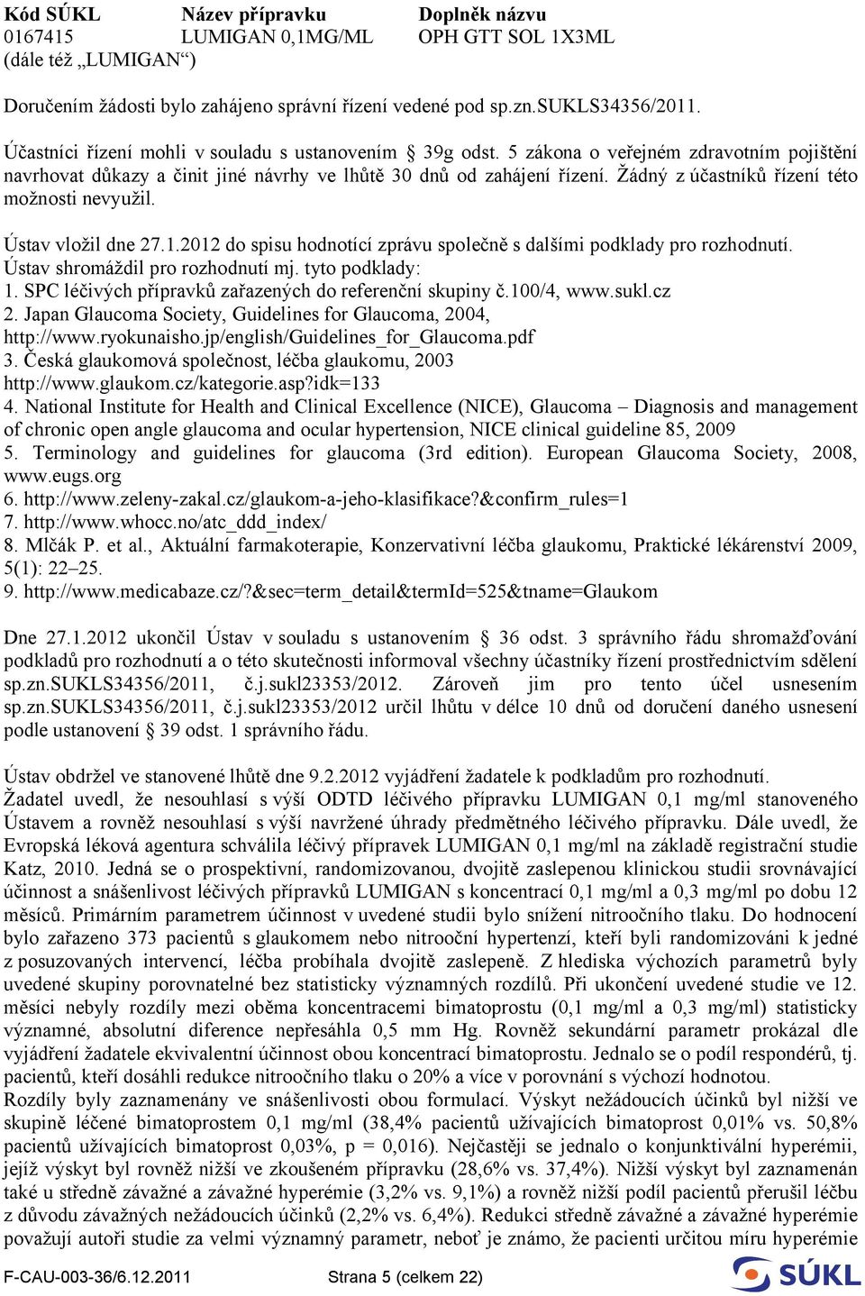 Žádný z účastníků řízení této možnosti nevyužil. Ústav vložil dne 27.1.2012 do spisu hodnotící zprávu společně s dalšími podklady pro rozhodnutí. Ústav shromáždil pro rozhodnutí mj. tyto podklady: 1.