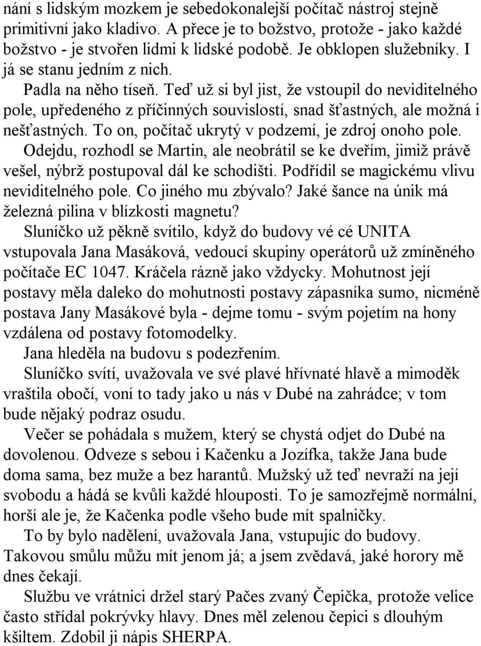 To on, počítač ukrytý v podzemí, je zdroj onoho pole. Odejdu, rozhodl se Martin, ale neobrátil se ke dveřím, jimiž právě vešel, nýbrž postupoval dál ke schodišti.