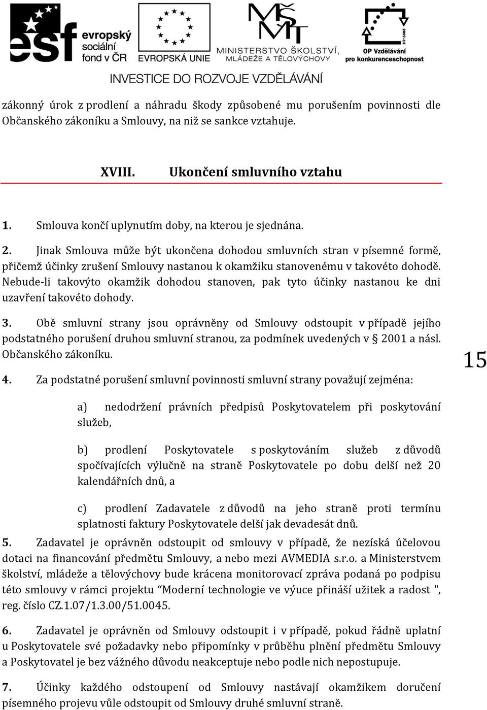 Jinak Smlouva může být ukončena dohodou smluvních stran v písemné formě, přičemž účinky zrušení Smlouvy nastanou k okamžiku stanovenému v takovéto dohodě.