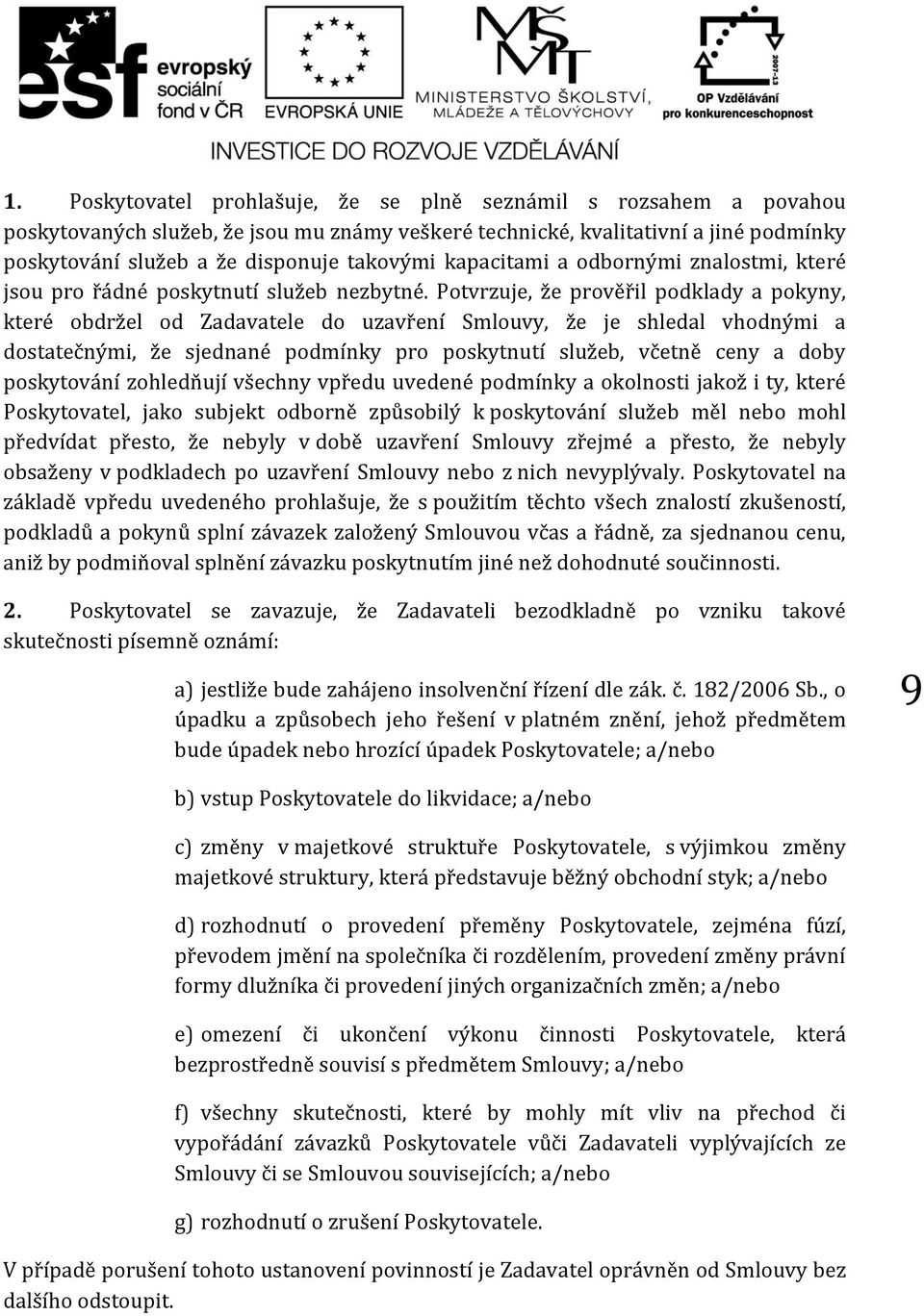 Potvrzuje, že prověřil podklady a pokyny, které obdržel od Zadavatele do uzavření Smlouvy, že je shledal vhodnými a dostatečnými, že sjednané podmínky pro poskytnutí služeb, včetně ceny a doby