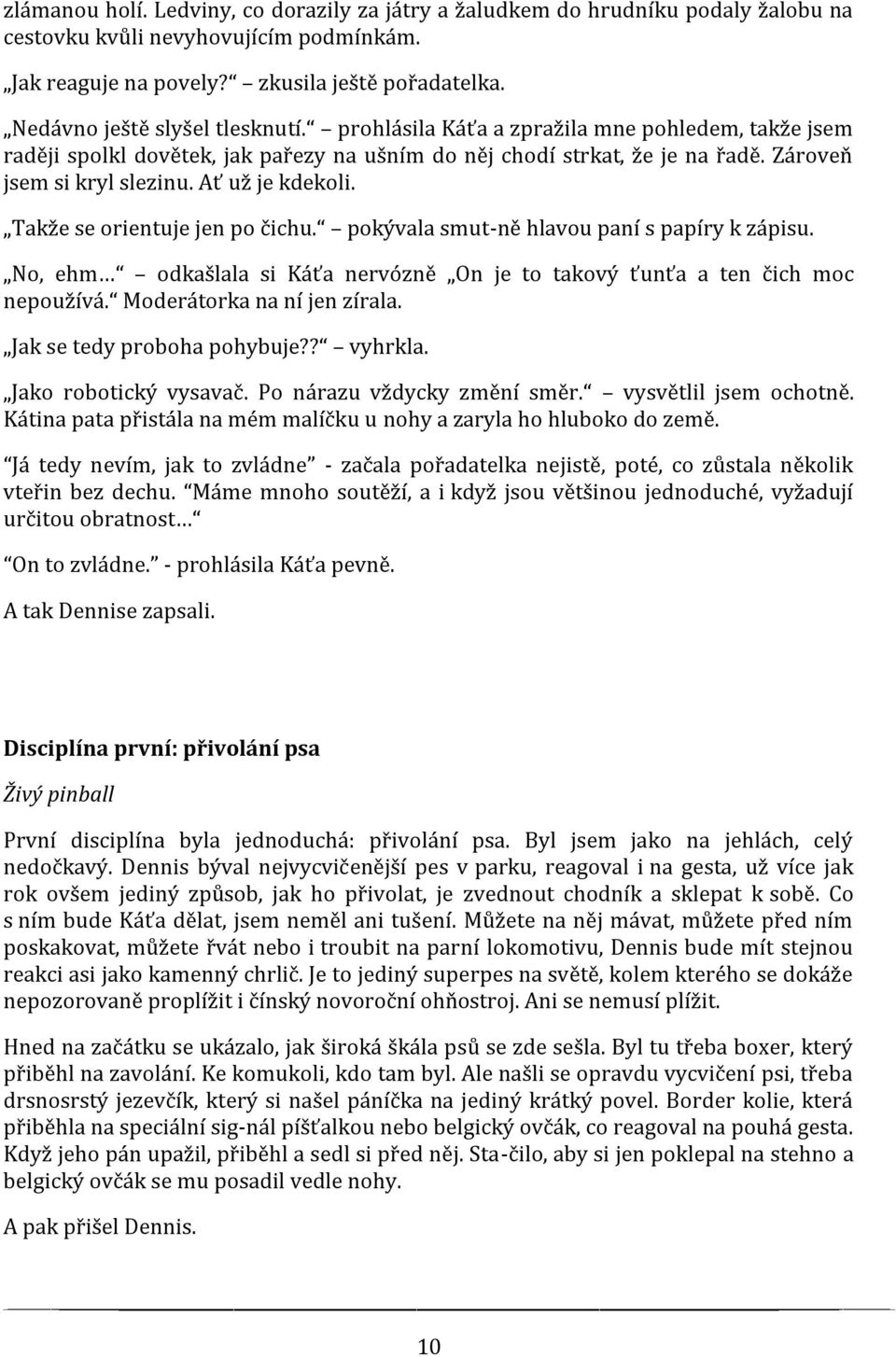 Ať už je kdekoli. Takže se orientuje jen po čichu. pokývala smut-ně hlavou paní s papíry k zápisu. No, ehm odkašlala si Káťa nervózně On je to takový ťunťa a ten čich moc nepoužívá.