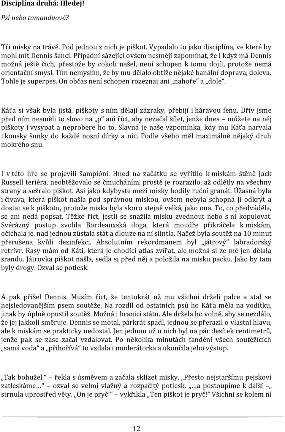 Tím nemyslím, že by mu dělalo obtíže nějaké banální doprava, doleva. Tohle je superpes. On občas není schopen rozeznat ani nahoře a dole.