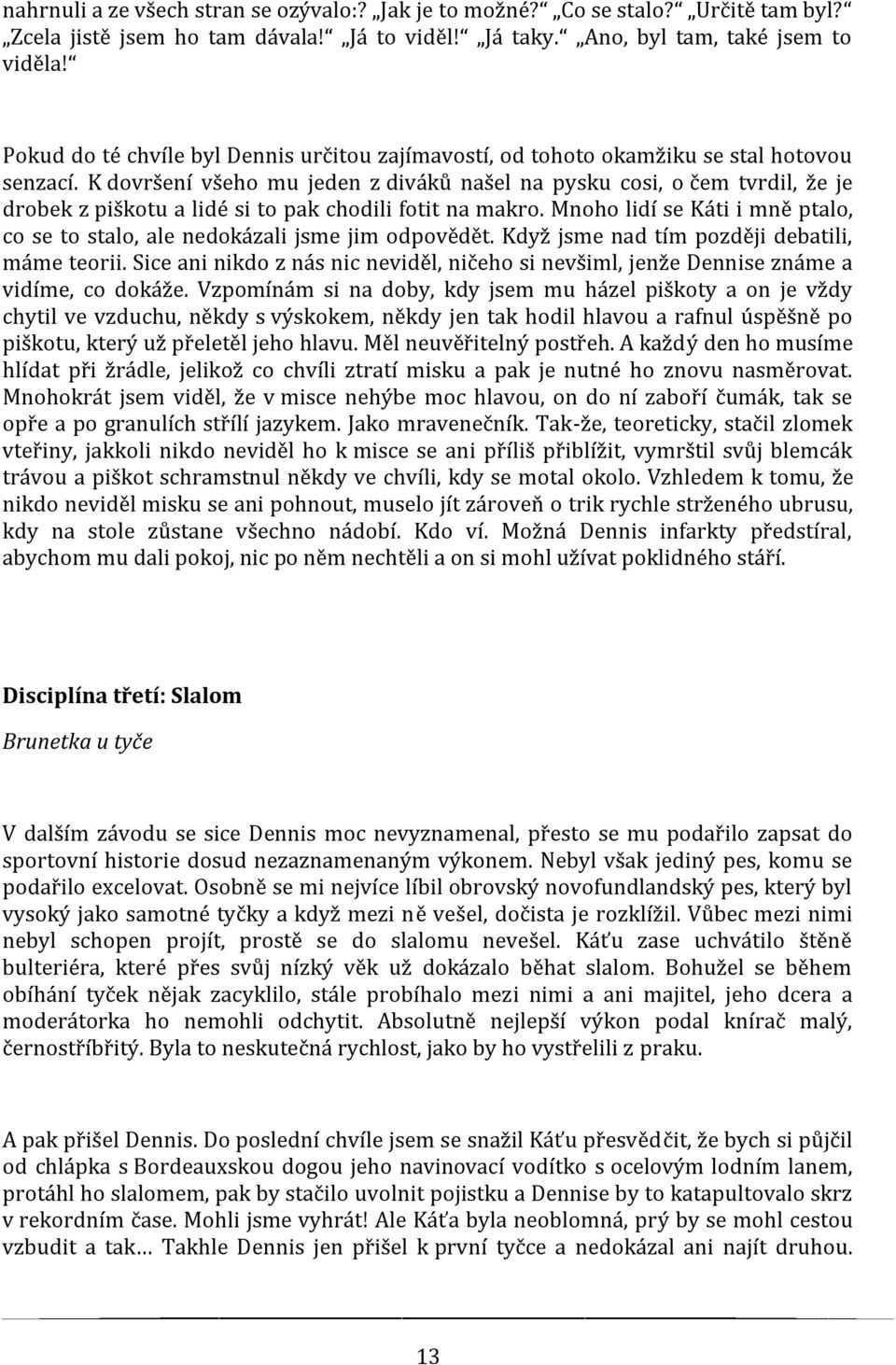 K dovršení všeho mu jeden z diváků našel na pysku cosi, o čem tvrdil, že je drobek z piškotu a lidé si to pak chodili fotit na makro.