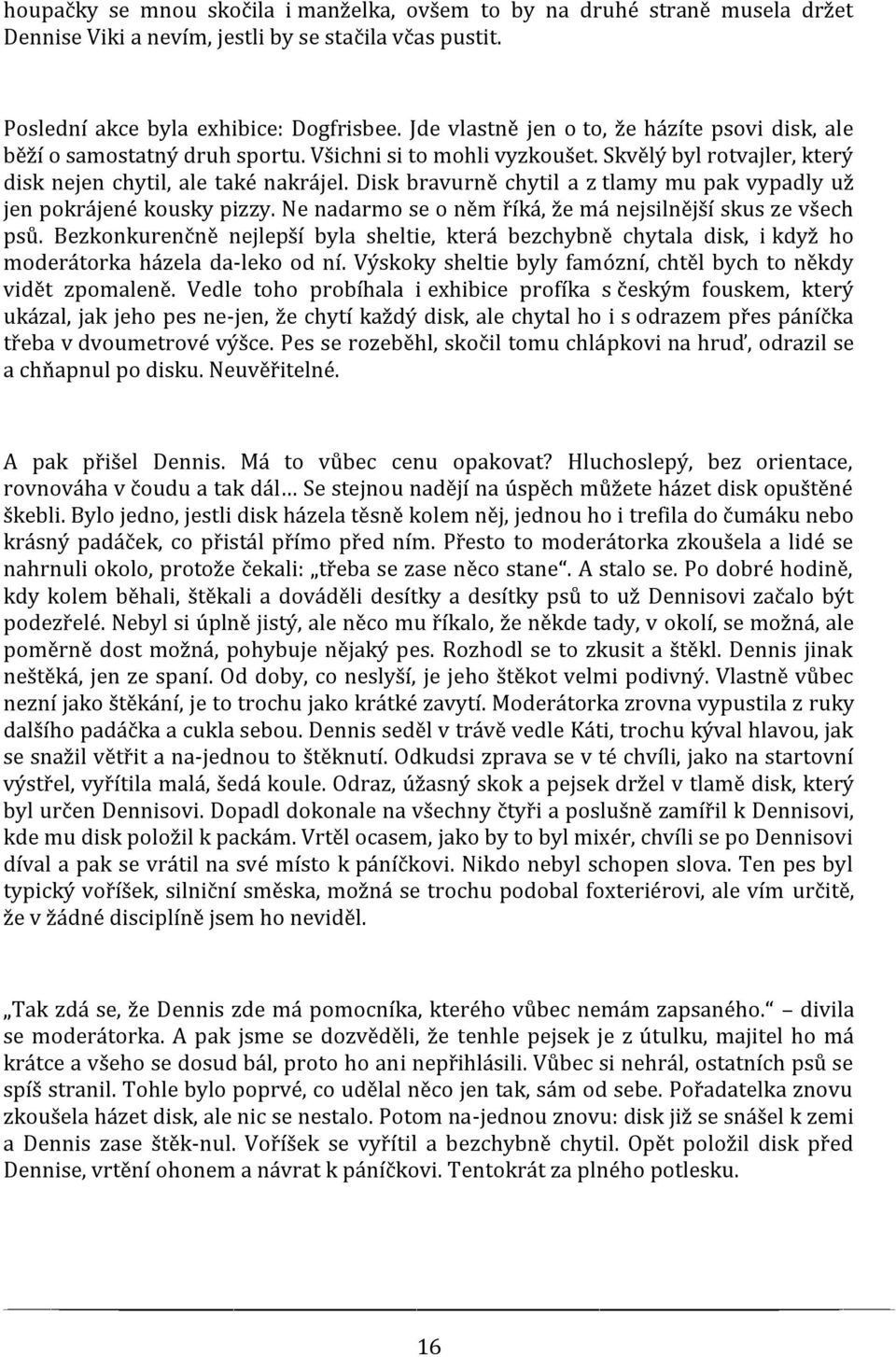 Disk bravurně chytil a z tlamy mu pak vypadly už jen pokrájené kousky pizzy. Ne nadarmo se o něm říká, že má nejsilnější skus ze všech psů.