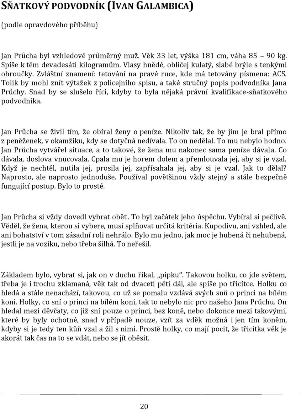 Tolik by mohl znít výtažek z policejního spisu, a také stručný popis podvodníka Jana Průchy. Snad by se slušelo říci, kdyby to byla nějaká právní kvalifikace-sňatkového podvodníka.