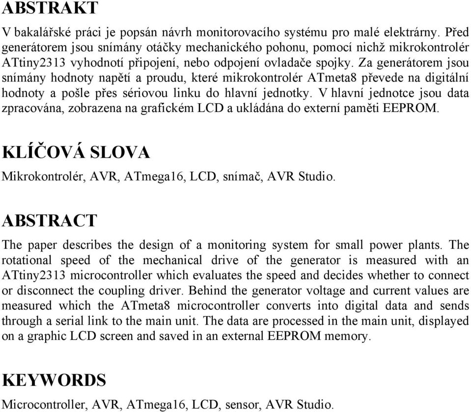 Za generátorem jsou snímány hodnoty napětí a proudu, které mikrokontrolér ATmeta8 převede na digitální hodnoty a pošle přes sériovou linku do hlavní jednotky.