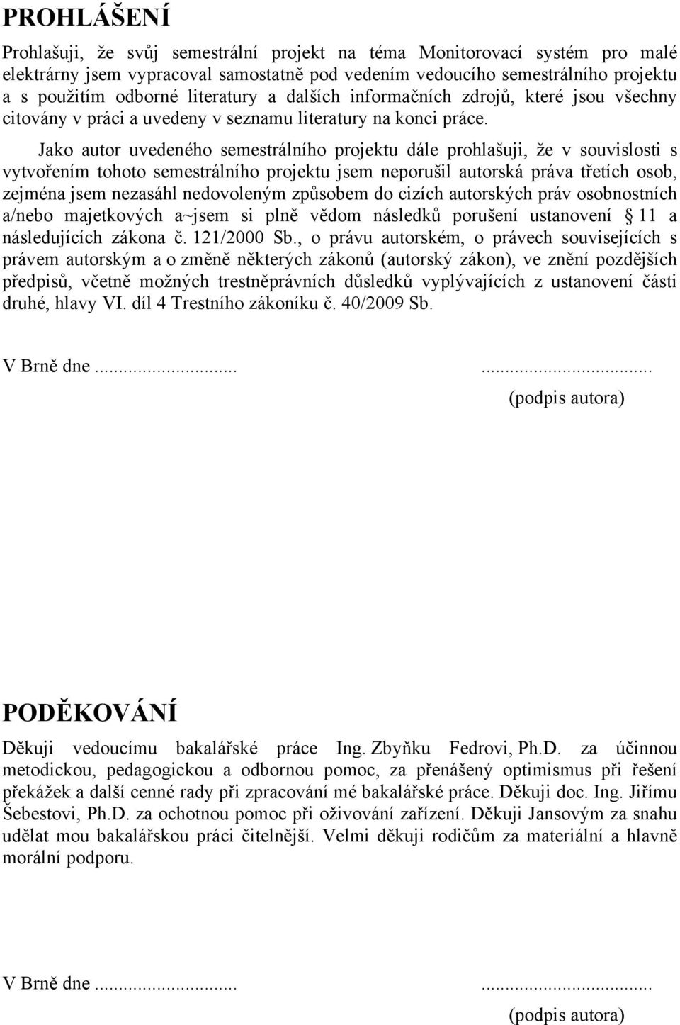 Jako autor uvedeného semestrálního projektu dále prohlašuji, že v souvislosti s vytvořením tohoto semestrálního projektu jsem neporušil autorská práva třetích osob, zejména jsem nezasáhl nedovoleným