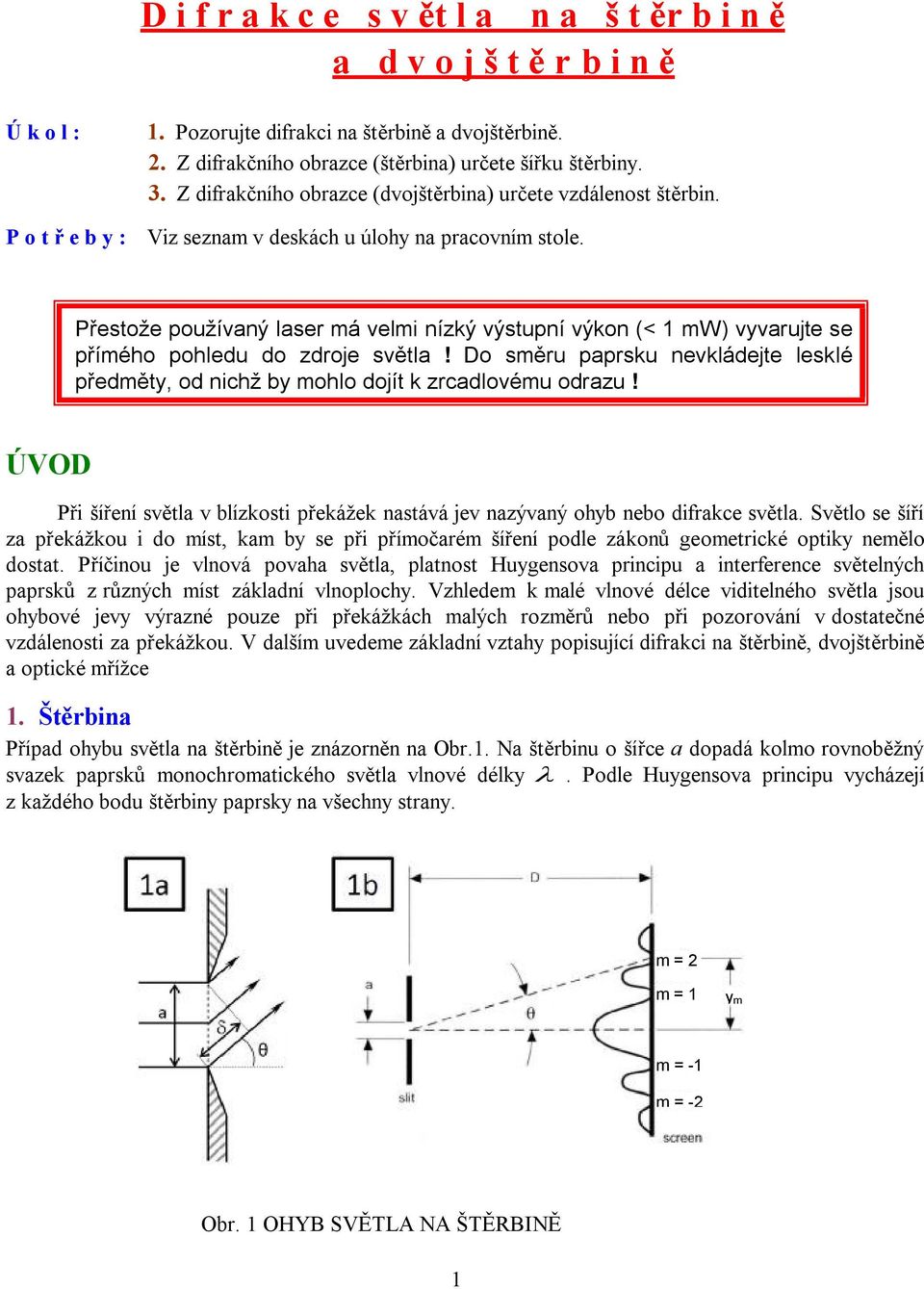 Přestože používaný laser á veli nízký výstupní výkon (< 1 W) vyvarujte se příého pohledu do zdroje světla! Do sěru paprsku nevkládejte lesklé předěty, od nichž by ohlo dojít k zrcadlovéu odrazu!