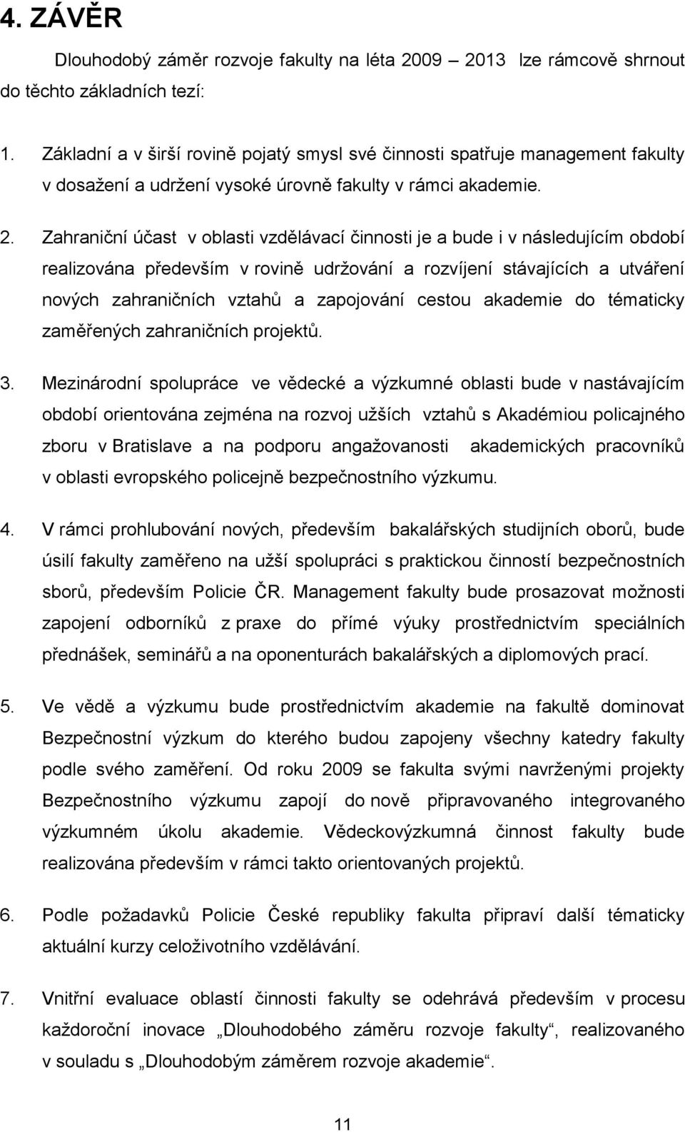 Zahraniční účast v oblasti vzdělávací činnosti je a bude i v následujícím období realizována především v rovině udržování a rozvíjení stávajících a utváření nových zahraničních vztahů a zapojování