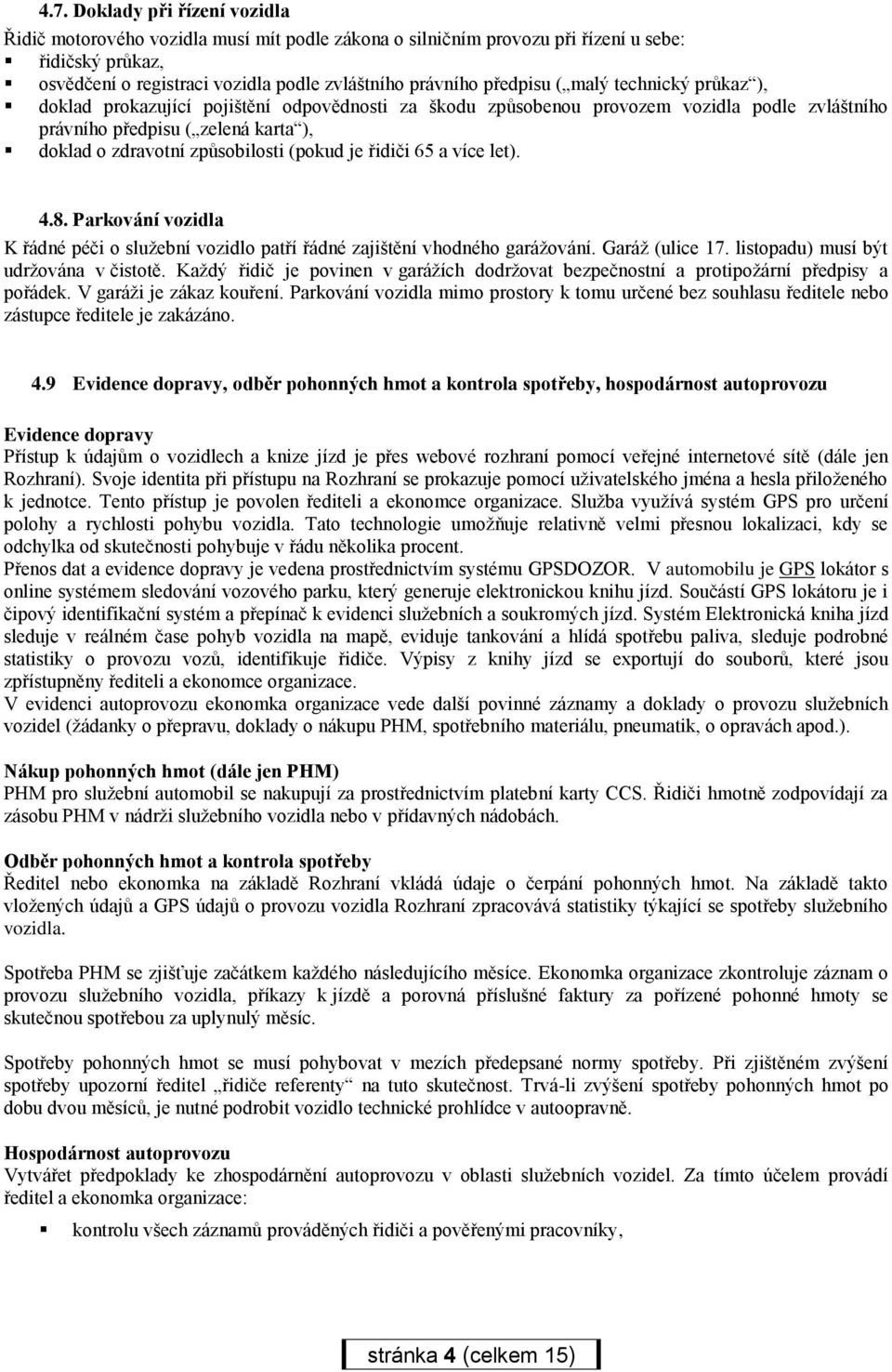 (pokud je řidiči 65 a více let). 4.8. Parkování vozidla K řádné péči o služební vozidlo patří řádné zajištění vhodného garážování. Garáž (ulice 17. listopadu) musí být udržována v čistotě.