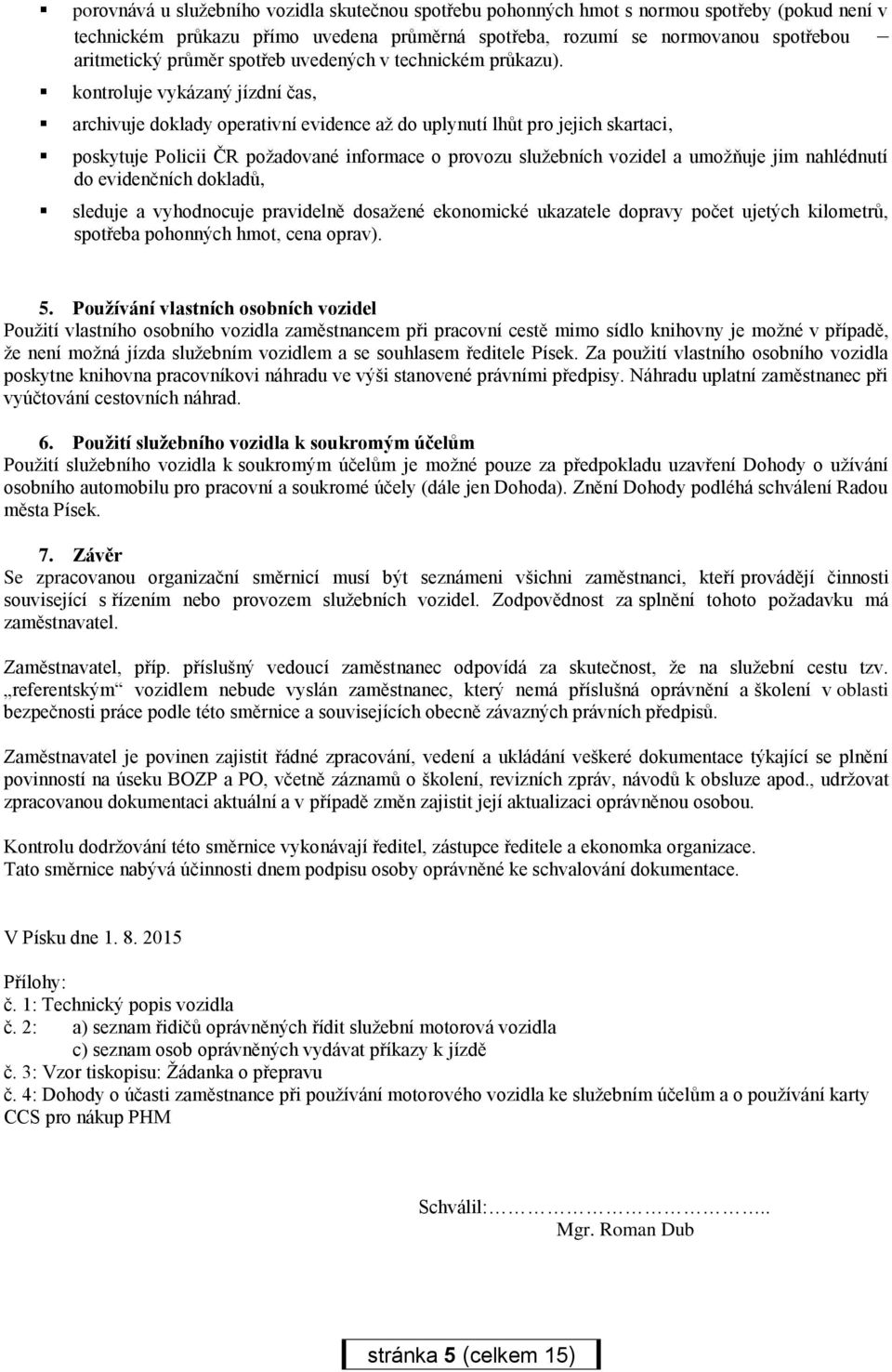 kontroluje vykázaný jízdní čas, archivuje doklady operativní evidence až do uplynutí lhůt pro jejich skartaci, poskytuje Policii ČR požadované informace o provozu služebních vozidel a umožňuje jim