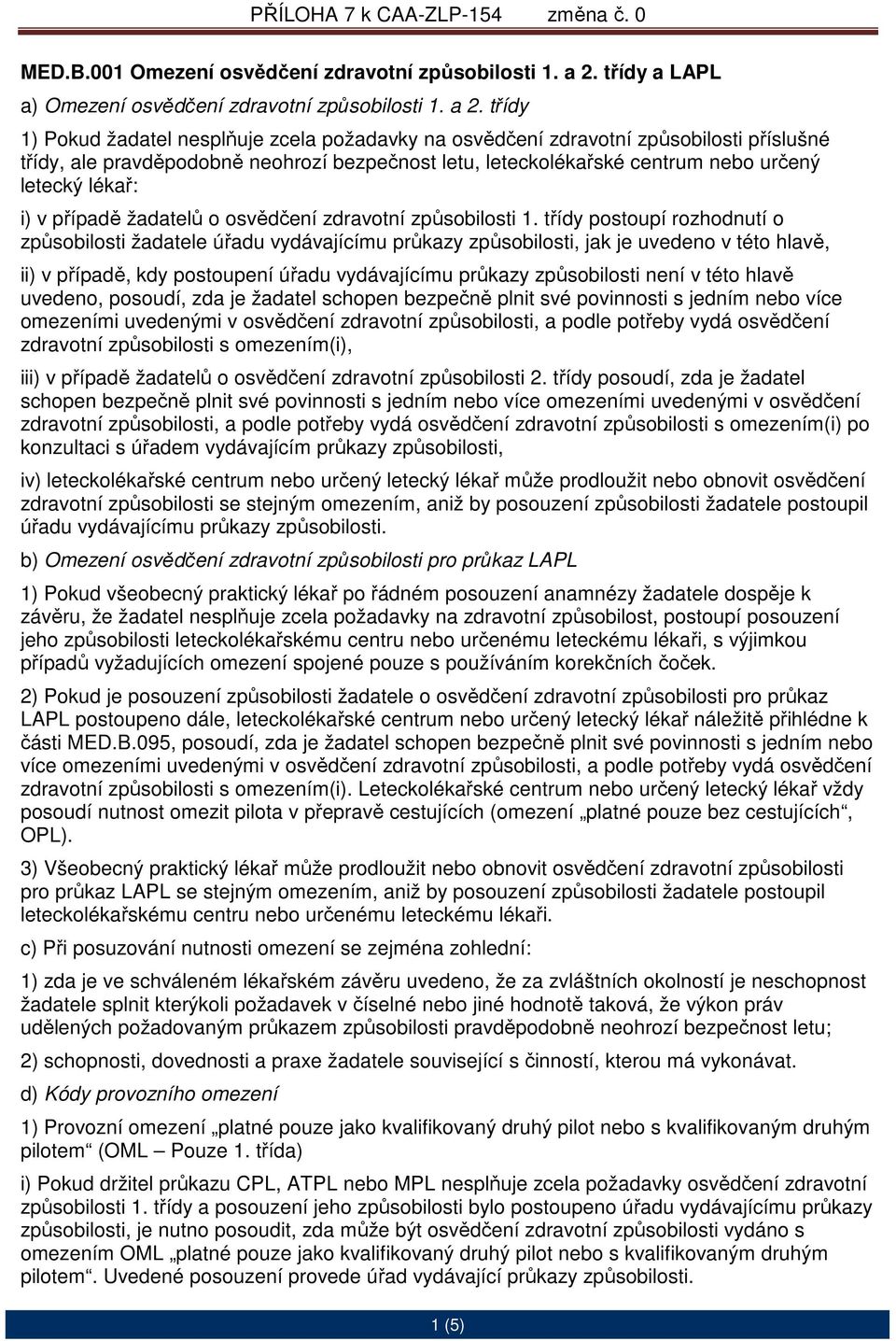 třídy 1) Pokud žadatel nesplňuje zcela požadavky na osvědčení zdravotní způsobilosti příslušné třídy, ale pravděpodobně neohrozí bezpečnost letu, leteckolékařské centrum nebo určený letecký lékař: i)