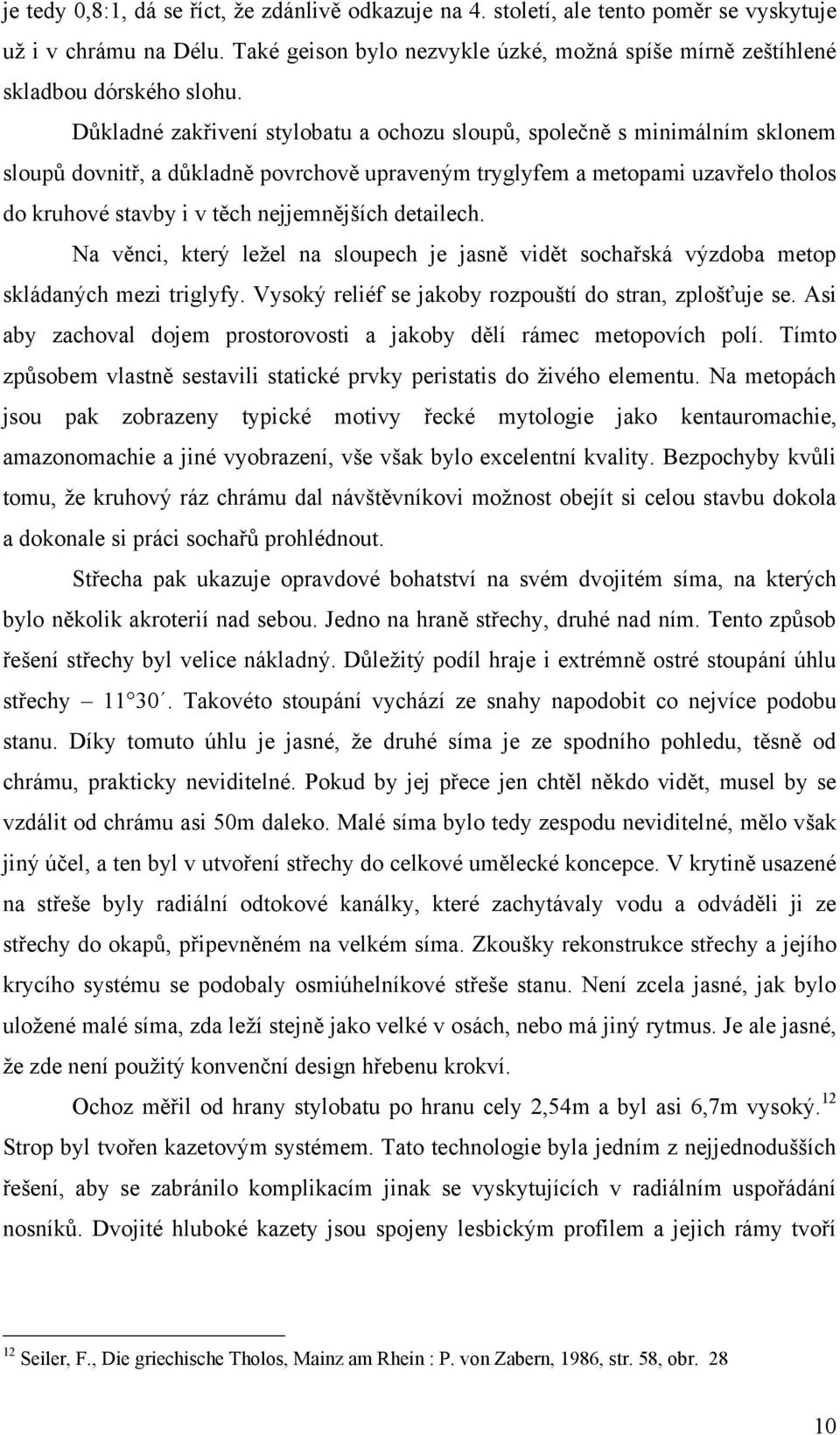 nejjemnějších detailech. Na věnci, který leţel na sloupech je jasně vidět sochařská výzdoba metop skládaných mezi triglyfy. Vysoký reliéf se jakoby rozpouští do stran, zplošťuje se.