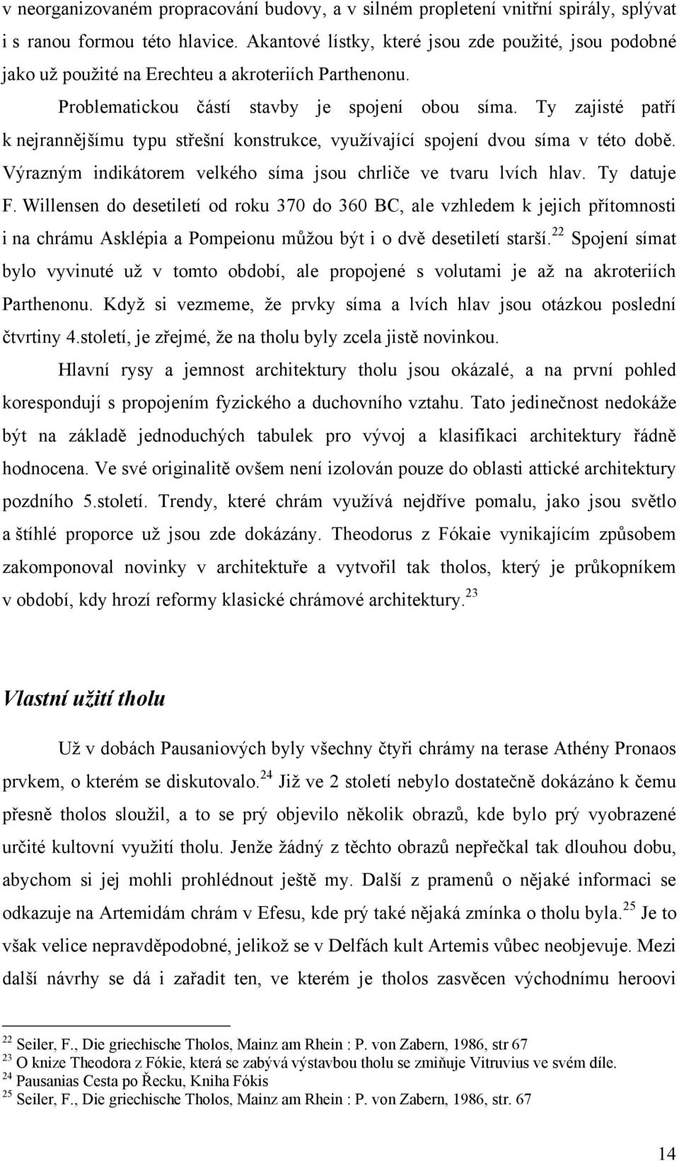 Ty zajisté patří k nejrannějšímu typu střešní konstrukce, vyuţívající spojení dvou síma v této době. Výrazným indikátorem velkého síma jsou chrliče ve tvaru lvích hlav. Ty datuje F.