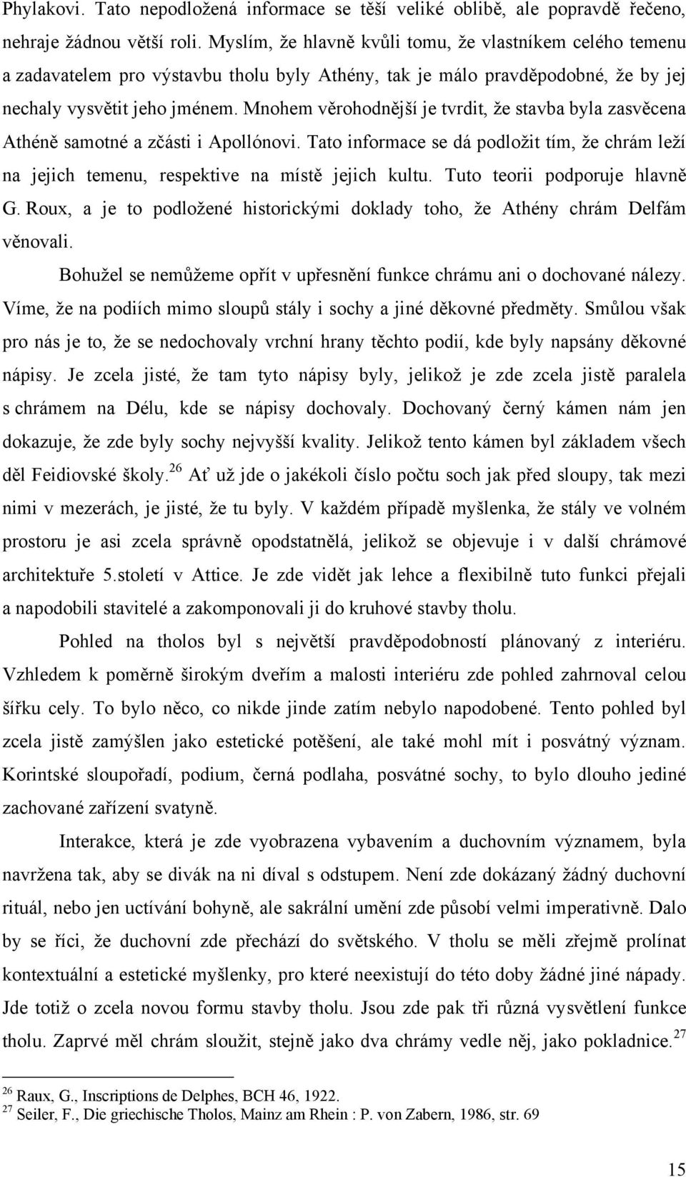 Mnohem věrohodnější je tvrdit, ţe stavba byla zasvěcena Athéně samotné a zčásti i Apollónovi. Tato informace se dá podloţit tím, ţe chrám leţí na jejich temenu, respektive na místě jejich kultu.