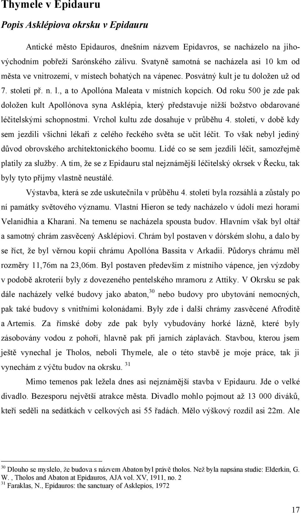 Od roku 500 je zde pak doloţen kult Apollónova syna Asklépia, který představuje niţší boţstvo obdarované léčitelskými schopnostmi. Vrchol kultu zde dosahuje v průběhu 4.