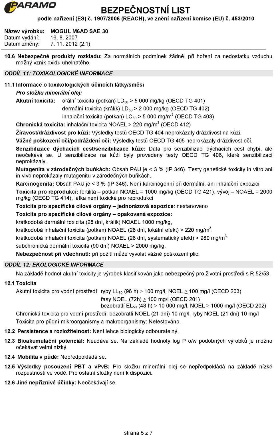 mg/kg (OECD TG 402) inhalační toxicita (potkan) LC 50 > 5 000 mg/m 3 (OECD TG 403) Chronická toxicita: inhalační toxicita NOAEL > 220 mg/m 3 (OECD 412) Žíravost/dráždivost pro kůži: Výsledky testů