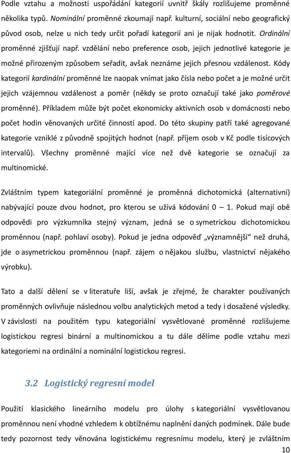 vzdělání nebo preference osob, jejich jednotlivé kategorie je možné přirozeným způsobem seřadit, avšak neznáme jejich přesnou vzdálenost.