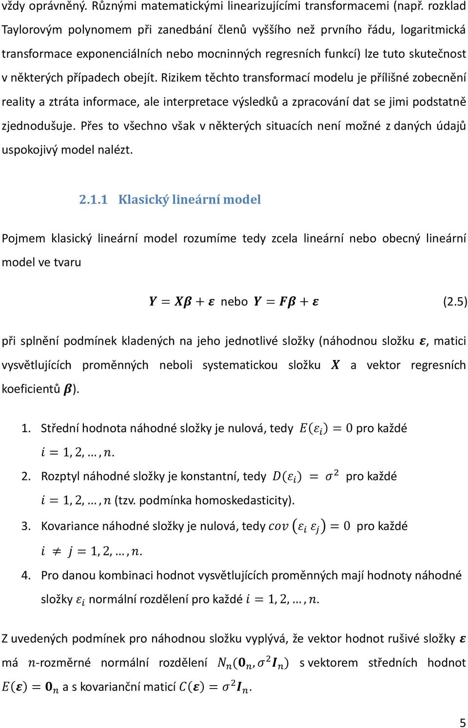 obejít. Rizikem těchto transformací modelu je přílišné zobecnění reality a ztráta informace, ale interpretace výsledků a zpracování dat se jimi podstatně zjednodušuje.